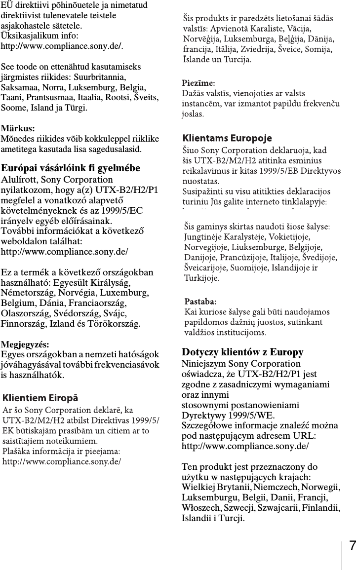 7EÜ direktiivi põhinõuetele ja nimetatud direktiivist tulenevatele teistele asjakohastele sätetele.Üksikasjalikum info: http://www.compliance.sony.de/.See toode on ettenähtud kasutamiseks järgmistes riikides: Suurbritannia, Saksamaa, Norra, Luksemburg, Belgia, Taani, Prantsusmaa, Itaalia, Rootsi, Šveits, Soome, Island ja Türgi.Märkus:Mõnedes riikides võib kokkuleppel riiklike ametitega kasutada lisa sagedusalasid.Európai vásárlóink fi gyelmébeAlulírott, Sony Corporation nyilatkozom, hogy a(z) UTX-B2/H2/P1 megfelel a vonatkozó alapvető követelményeknek és az 1999/5/EC irányelv egyéb előírásainak.További információkat a következő weboldalon találhat:http://www.compliance.sony.de/Ez a termék a következő országokban használható: Egyesült Királyság, Németország, Norvégia, Luxemburg, Belgium, Dánia, Franciaország, Olaszország, Svédország, Svájc, Finnország, Izland és Törökország.Megjegyzés:Egyes országokban a nemzeti hatóságok jóváhagyásával további frekvenciasávok is használhatók.Dotyczy klientów z EuropyNiniejszym Sony Corporation oświadcza, że UTX-B2/H2/P1 jest zgodne z zasadniczymi wymaganiami oraz innymistosownymi postanowieniami Dyrektywy 1999/5/WE.Szczegółowe informacje znaleźć można pod następującym adresem URL:http://www.compliance.sony.de/Ten produkt jest przeznaczony do użytku w następujących krajach: Wielkiej Brytanii, Niemczech, Norwegii, Luksemburgu, Belgii, Danii, Francji, Włoszech, Szwecji, Szwajcarii, Finlandii, Islandii i Turcji.