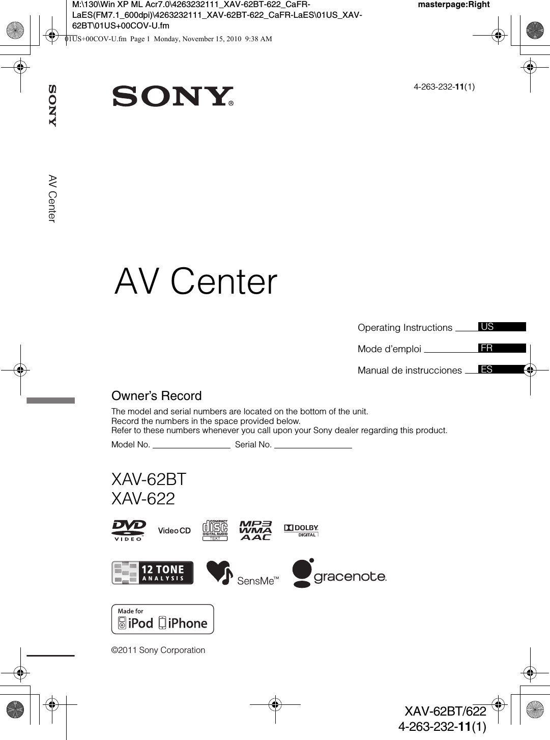 ©2011 Sony CorporationOperating Instructions Mode d’emploi Manual de instrucciones 4-263-232-11(1)XAV-62BTXAV-622AV CenterXAV-62BT/6224-263-232-11(1)masterpage:RightM:\130\Win XP ML Acr7.0\4263232111_XAV-62BT-622_CaFR-LaES(FM7.1_600dpi)\4263232111_XAV-62BT-622_CaFR-LaES\01US_XAV-62BT\01US+00COV-U.fmOwner’s RecordThe model and serial numbers are located on the bottom of the unit.Record the numbers in the space provided below.Refer to these numbers whenever you call upon your Sony dealer regarding this product.Model No.                                    Serial No.                                  USFRESAV Center01US+00COV-U.fm  Page 1  Monday, November 15, 2010  9:38 AM