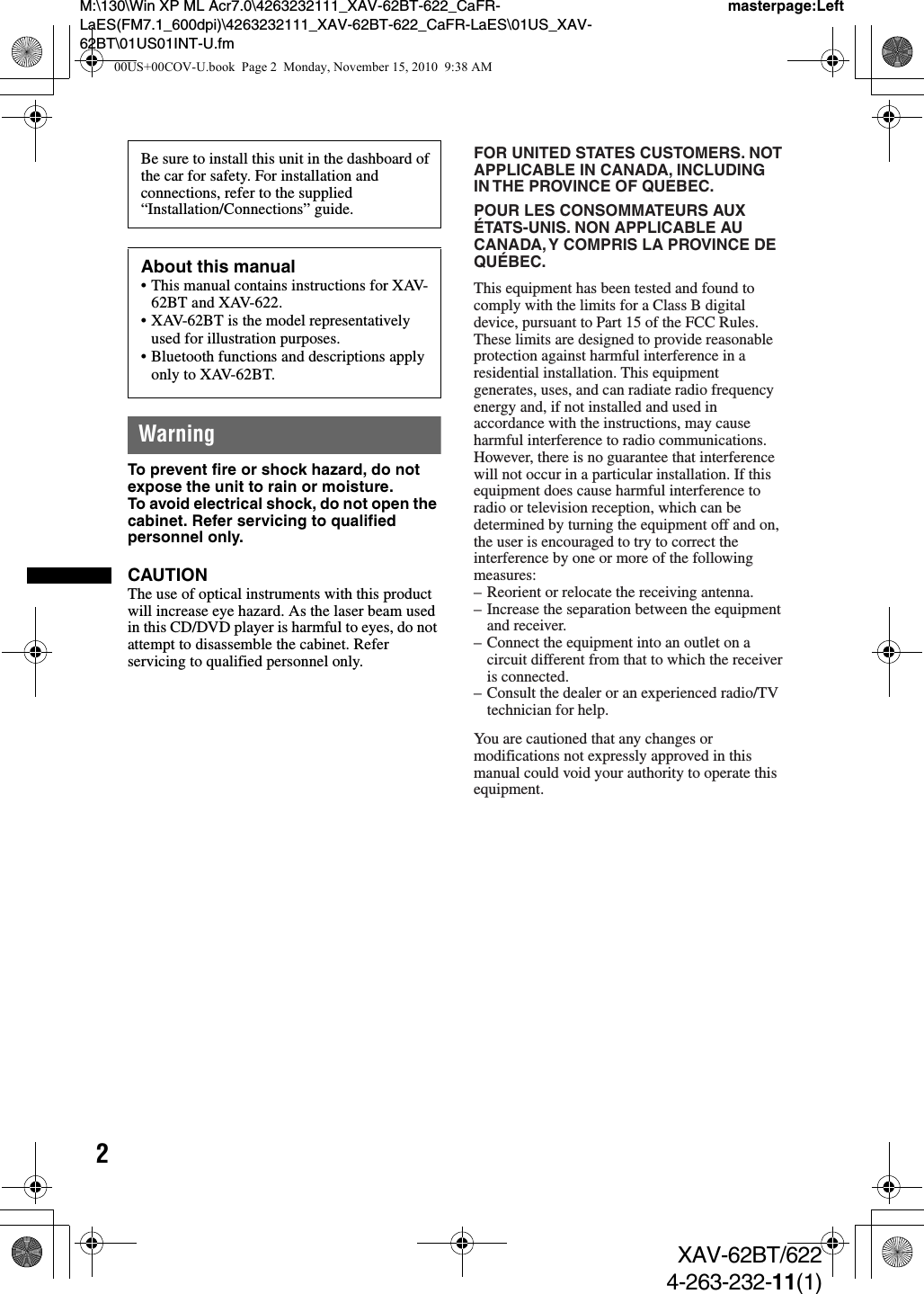 2M:\130\Win XP ML Acr7.0\4263232111_XAV-62BT-622_CaFR-LaES(FM7.1_600dpi)\4263232111_XAV-62BT-622_CaFR-LaES\01US_XAV-62BT\01US01INT-U.fmmasterpage:LeftXAV-62BT/6224-263-232-11(1)WarningTo prevent fire or shock hazard, do not expose the unit to rain or moisture.To avoid electrical shock, do not open the cabinet. Refer servicing to qualified personnel only.CAUTIONThe use of optical instruments with this product will increase eye hazard. As the laser beam used in this CD/DVD player is harmful to eyes, do not attempt to disassemble the cabinet. Refer servicing to qualified personnel only.Be sure to install this unit in the dashboard of the car for safety. For installation and connections, refer to the supplied “Installation/Connections” guide.About this manual• This manual contains instructions for XAV-62BT and XAV-622.• XAV-62BT is the model representatively used for illustration purposes.• Bluetooth functions and descriptions apply only to XAV-62BT.FOR UNITED STATES CUSTOMERS. NOT APPLICABLE IN CANADA, INCLUDING IN THE PROVINCE OF QUEBEC.POUR LES CONSOMMATEURS AUX ÉTATS-UNIS. NON APPLICABLE AU CANADA, Y COMPRIS LA PROVINCE DE QUÉBEC.This equipment has been tested and found to comply with the limits for a Class B digital device, pursuant to Part 15 of the FCC Rules.These limits are designed to provide reasonable protection against harmful interference in a residential installation. This equipment generates, uses, and can radiate radio frequency energy and, if not installed and used in accordance with the instructions, may cause harmful interference to radio communications.However, there is no guarantee that interference will not occur in a particular installation. If this equipment does cause harmful interference to radio or television reception, which can be determined by turning the equipment off and on, the user is encouraged to try to correct the interference by one or more of the following measures:– Reorient or relocate the receiving antenna.– Increase the separation between the equipment and receiver.– Connect the equipment into an outlet on a circuit different from that to which the receiver is connected.– Consult the dealer or an experienced radio/TV technician for help.You are cautioned that any changes ormodifications not expressly approved in thismanual could void your authority to operate thisequipment.00US+00COV-U.book  Page 2  Monday, November 15, 2010  9:38 AM