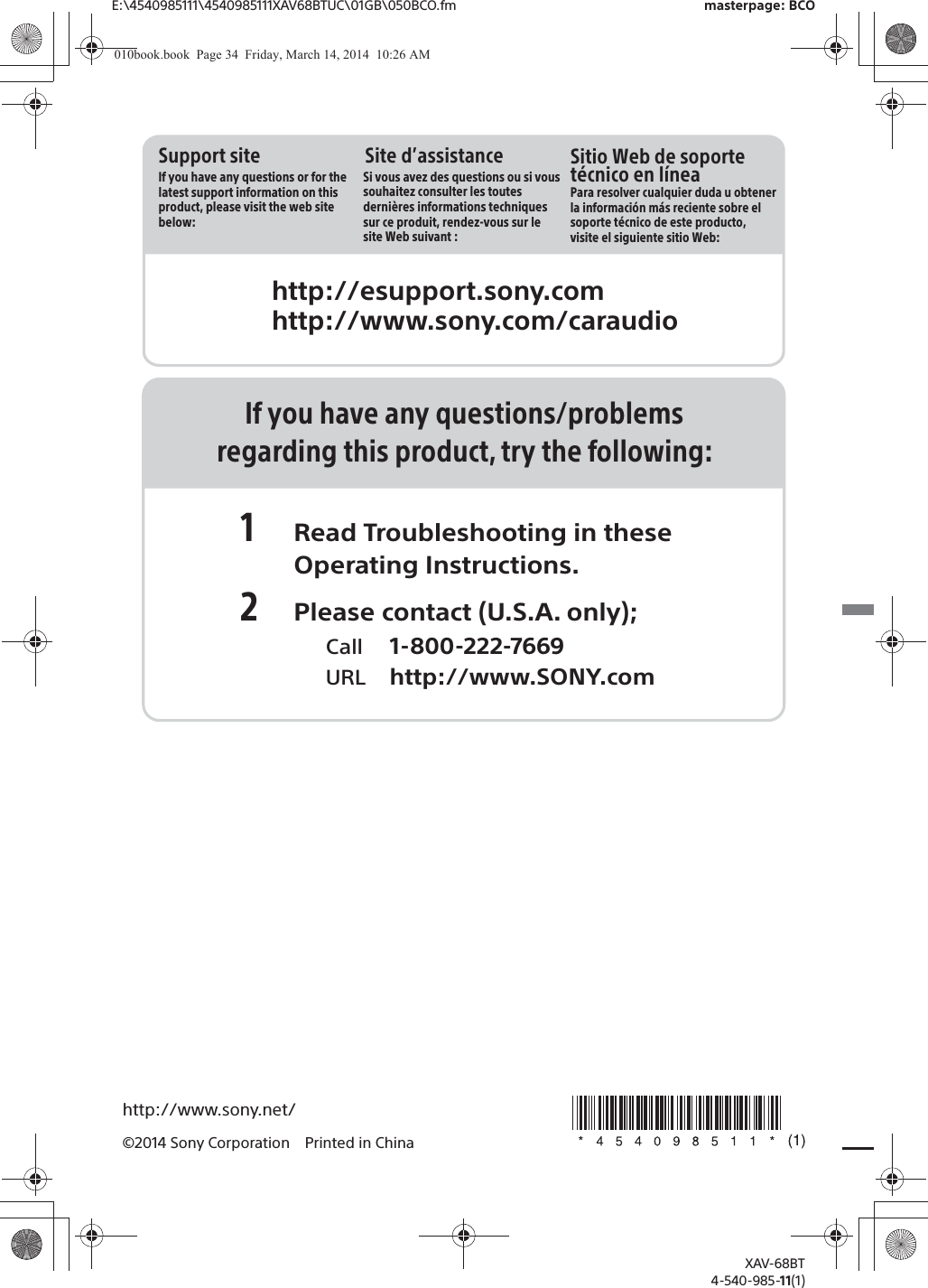 E:\4540985111\4540985111XAV68BTUC\01GB\050BCO.fm masterpage: BCOXAV-68BT4-540-985-11(1)http://www.sony.net/©2014 Sony Corporation Printed in ChinaIf you have any questions/problemsregarding this product, try the following:1 Read Troubleshooting in these Operating Instructions.2 Please contact (U.S.A. only);  Call 1-800-222-7669  URL http://www.SONY.comhttp://esupport.sony.comhttp://www.sony.com/caraudioSite d’assistanceSi vous avez des questions ou si vous souhaitez consulter les toutes dernières informations techniques sur ce produit, rendez-vous sur le site Web suivant :Support siteIf you have any questions or for the latest support information on this product, please visit the web site below:Sitio Web de soporte técnico en líneaPara resolver cualquier duda u obtener la información más reciente sobre el soporte técnico de este producto, visite el siguiente sitio Web:010book.book  Page 34  Friday, March 14, 2014  10:26 AM
