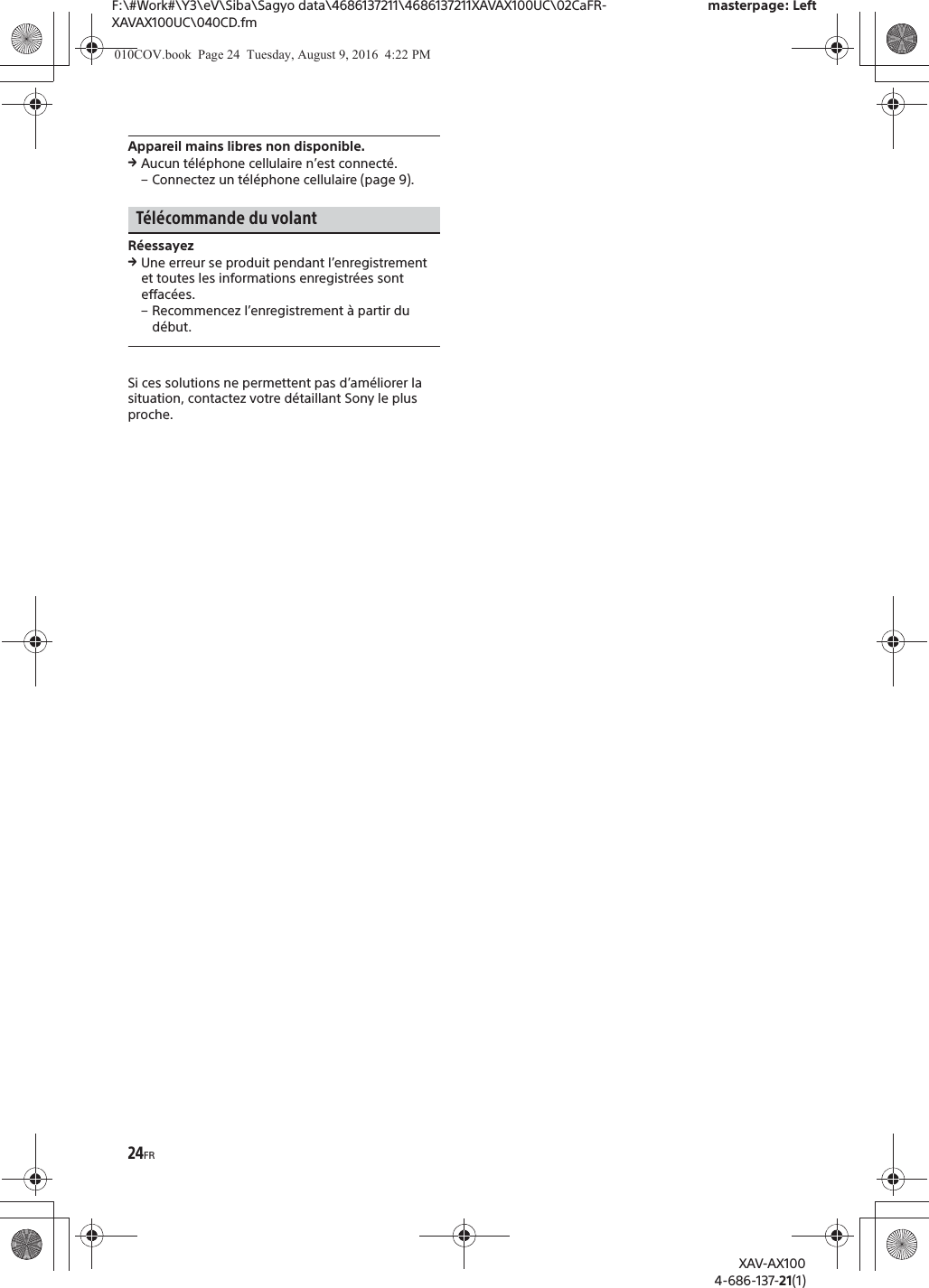 24FRF:\#Work#\Y3\eV\Siba\Sagyo data\4686137211\4686137211XAVAX100UC\02CaFR-XAVAX100UC\040CD.fmmasterpage: LeftXAV-AX1004-686-137-21(1)Appareil mains libres non disponible.qAucun t&eacute;l&eacute;phone cellulaire n&rsquo;est connect&eacute;.&ndash; Connectez un t&eacute;l&eacute;phone cellulaire (page 9).T&eacute;l&eacute;commande du volantR&eacute;essayezqUne erreur se produit pendant l&rsquo;enregistrement et toutes les informations enregistr&eacute;es sont effac&eacute;es.&ndash; Recommencez l&rsquo;enregistrement &agrave; partir du d&eacute;but.Si ces solutions ne permettent pas d&rsquo;am&eacute;liorer la situation, contactez votre d&eacute;taillant Sony le plus proche.010COV.book  Page 24  Tuesday, August 9, 2016  4:22 PM