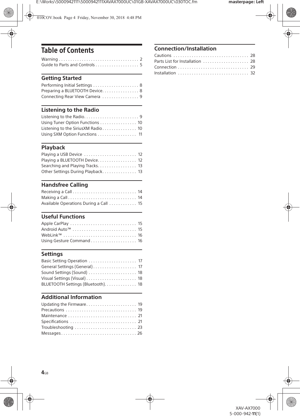4GBE:\Works\5000942111\5000942111XAVAX7000UC\01GB-XAVAX7000UC\030TOC.fm masterpage: LeftXAV-AX70005-000-942-11(1)Table of ContentsWarning . . . . . . . . . . . . . . . . . . . . . . . . . . . . . . . . . . .  2Guide to Parts and Controls . . . . . . . . . . . . . . . . . . .  5Getting StartedPerforming Initial Settings . . . . . . . . . . . . . . . . . . . .  8Preparing a BLUETOOTH Device. . . . . . . . . . . . . . . .  8Connecting Rear View Camera  . . . . . . . . . . . . . . . .  9Listening to the RadioListening to the Radio. . . . . . . . . . . . . . . . . . . . . . . .  9Using Tuner Option Functions . . . . . . . . . . . . . . . .  10Listening to the SiriusXM Radio . . . . . . . . . . . . . . .  10Using SXM Option Functions . . . . . . . . . . . . . . . . .   11PlaybackPlaying a USB Device  . . . . . . . . . . . . . . . . . . . . . . .  12Playing a BLUETOOTH Device. . . . . . . . . . . . . . . . .  12Searching and Playing Tracks. . . . . . . . . . . . . . . . .  13Other Settings During Playback. . . . . . . . . . . . . . .  13Handsfree CallingReceiving a Call . . . . . . . . . . . . . . . . . . . . . . . . . . . .  14Making a Call . . . . . . . . . . . . . . . . . . . . . . . . . . . . . .  14Available Operations During a Call  . . . . . . . . . . . .  15Useful FunctionsApple CarPlay  . . . . . . . . . . . . . . . . . . . . . . . . . . . . .  15Android Auto&trade; . . . . . . . . . . . . . . . . . . . . . . . . . . . .  15WebLink&trade; . . . . . . . . . . . . . . . . . . . . . . . . . . . . . . . .  16Using Gesture Command . . . . . . . . . . . . . . . . . . . .  16SettingsBasic Setting Operation  . . . . . . . . . . . . . . . . . . . . .  17General Settings (General) . . . . . . . . . . . . . . . . . . .  17Sound Settings (Sound)  . . . . . . . . . . . . . . . . . . . . .  18Visual Settings (Visual) . . . . . . . . . . . . . . . . . . . . . .  18BLUETOOTH Settings (Bluetooth). . . . . . . . . . . . . .  18Additional InformationUpdating the Firmware. . . . . . . . . . . . . . . . . . . . . .  19Precautions  . . . . . . . . . . . . . . . . . . . . . . . . . . . . . . .  19Maintenance . . . . . . . . . . . . . . . . . . . . . . . . . . . . . .  21Specifications  . . . . . . . . . . . . . . . . . . . . . . . . . . . . .  21Troubleshooting  . . . . . . . . . . . . . . . . . . . . . . . . . . .  23Messages . . . . . . . . . . . . . . . . . . . . . . . . . . . . . . . . .  26Connection/InstallationCautions  . . . . . . . . . . . . . . . . . . . . . . . . . . . . . . . . .  28Parts List for Installation  . . . . . . . . . . . . . . . . . . . .  28Connection  . . . . . . . . . . . . . . . . . . . . . . . . . . . . . . .  29Installation  . . . . . . . . . . . . . . . . . . . . . . . . . . . . . . .  32010COV.book  Page 4  Friday, November 30, 2018  4:48 PM