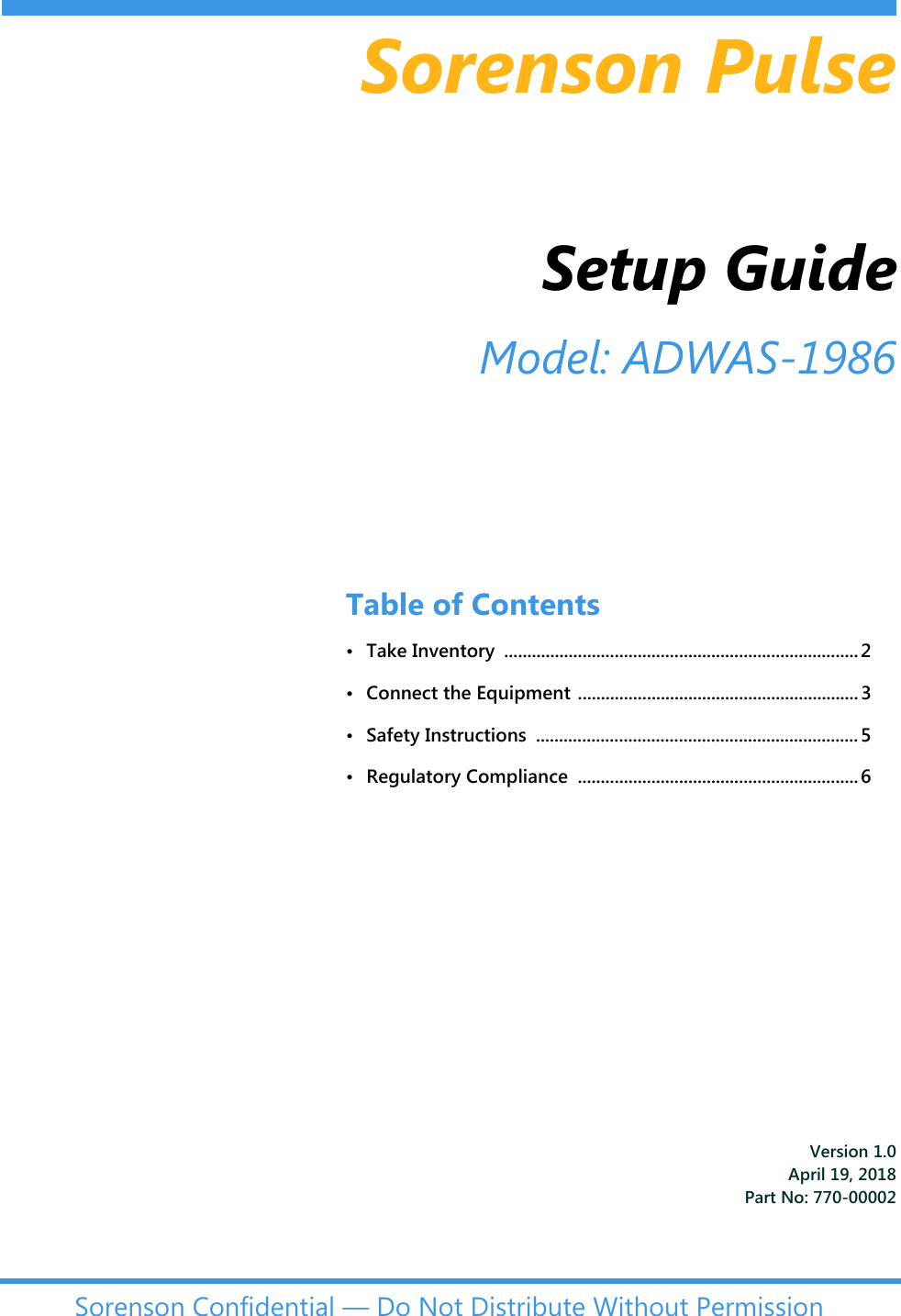 Sorenson Pulse Setup GuideVersion 1.0April 19, 2018Part No: 770-00002Sorenson Confidential — Do Not Distribute Without PermissionModel: ADWAS-1986Table of Contents • Take Inventory  ............................................................................. 2• Connect the Equipment ............................................................. 3• Safety Instructions  ...................................................................... 5• Regulatory Compliance  ............................................................. 6