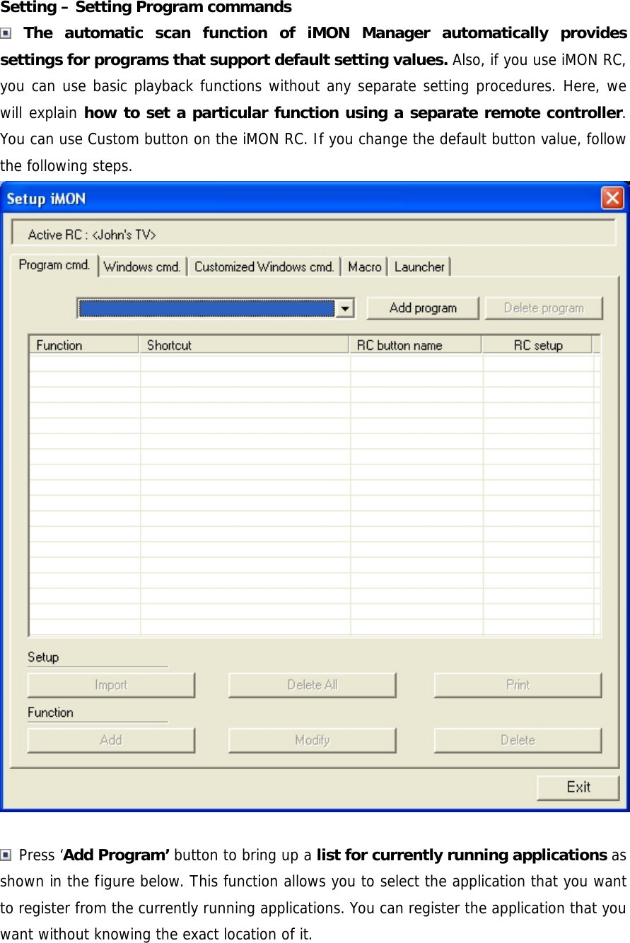 Setting &ndash; Setting Program commands  The automatic scan function of iMON Manager automatically provides settings for programs that support default setting values. Also, if you use iMON RC, you can use basic playback functions without any separate setting procedures. Here, we will explain how to set a particular function using a separate remote controller. You can use Custom button on the iMON RC. If you change the default button value, follow the following steps.   Press &lsquo;Add Program&rsquo; button to bring up a list for currently running applications as shown in the figure below. This function allows you to select the application that you want to register from the currently running applications. You can register the application that you want without knowing the exact location of it. 