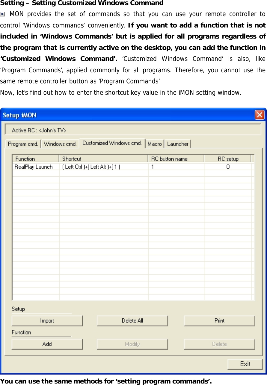 Setting &ndash; Setting Customized Windows Command  iMON provides the set of commands so that you can use your remote controller to control &lsquo;Windows commands&rsquo; conveniently. If you want to add a function that is not included in &lsquo;Windows Commands&rsquo; but is applied for all programs regardless of the program that is currently active on the desktop, you can add the function in &lsquo;Customized Windows Command&rsquo;. &lsquo;Customized Windows Command&rsquo; is also, like &lsquo;Program Commands&rsquo;, applied commonly for all programs. Therefore, you cannot use the same remote controller button as &lsquo;Program Commands&rsquo;. Now, let&rsquo;s find out how to enter the shortcut key value in the iMON setting window. You can use the same methods for &lsquo;setting program commands&rsquo;. 