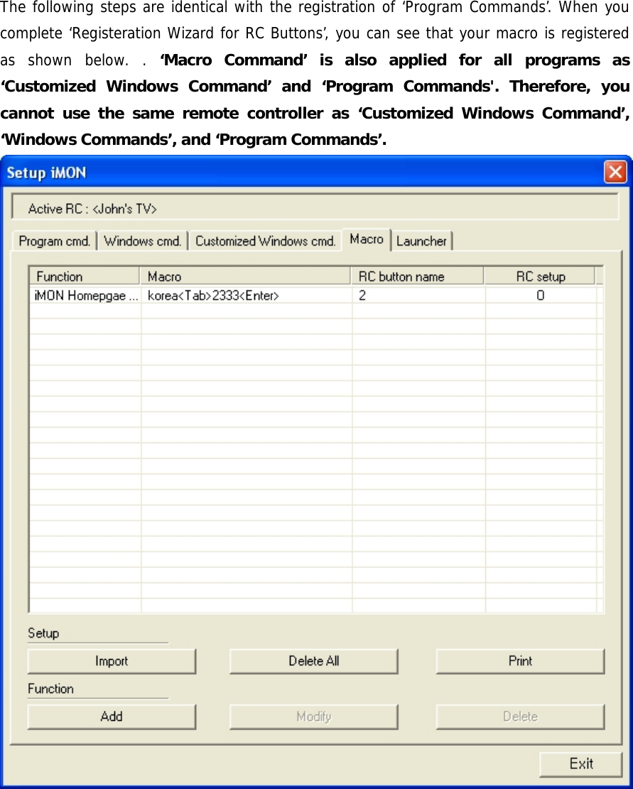 The following steps are identical with the registration of &lsquo;Program Commands&rsquo;. When you complete &lsquo;Registeration Wizard for RC Buttons&rsquo;, you can see that your macro is registered as shown below. . &lsquo;Macro Command&rsquo; is also applied for all programs as &lsquo;Customized Windows Command&rsquo; and &lsquo;Program Commands'. Therefore, you cannot use the same remote controller as &lsquo;Customized Windows Command&rsquo;, &lsquo;Windows Commands&rsquo;, and &lsquo;Program Commands&rsquo;.  