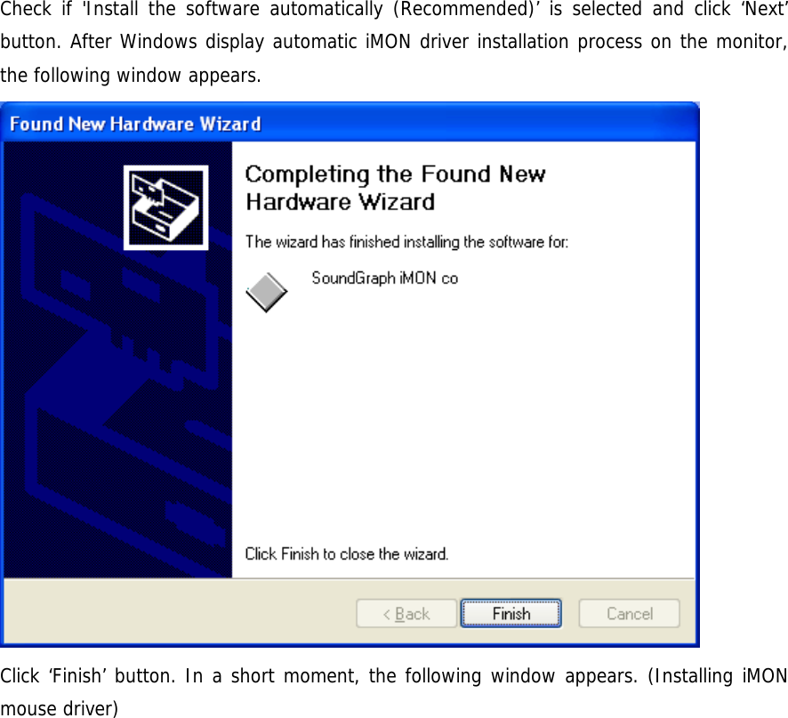 Check if 'Install the software automatically (Recommended)&rsquo; is selected and click &lsquo;Next&rsquo; button. After Windows display automatic iMON driver installation process on the monitor, the following window appears.  Click &lsquo;Finish&rsquo; button. In a short moment, the following window appears. (Installing iMON mouse driver)  