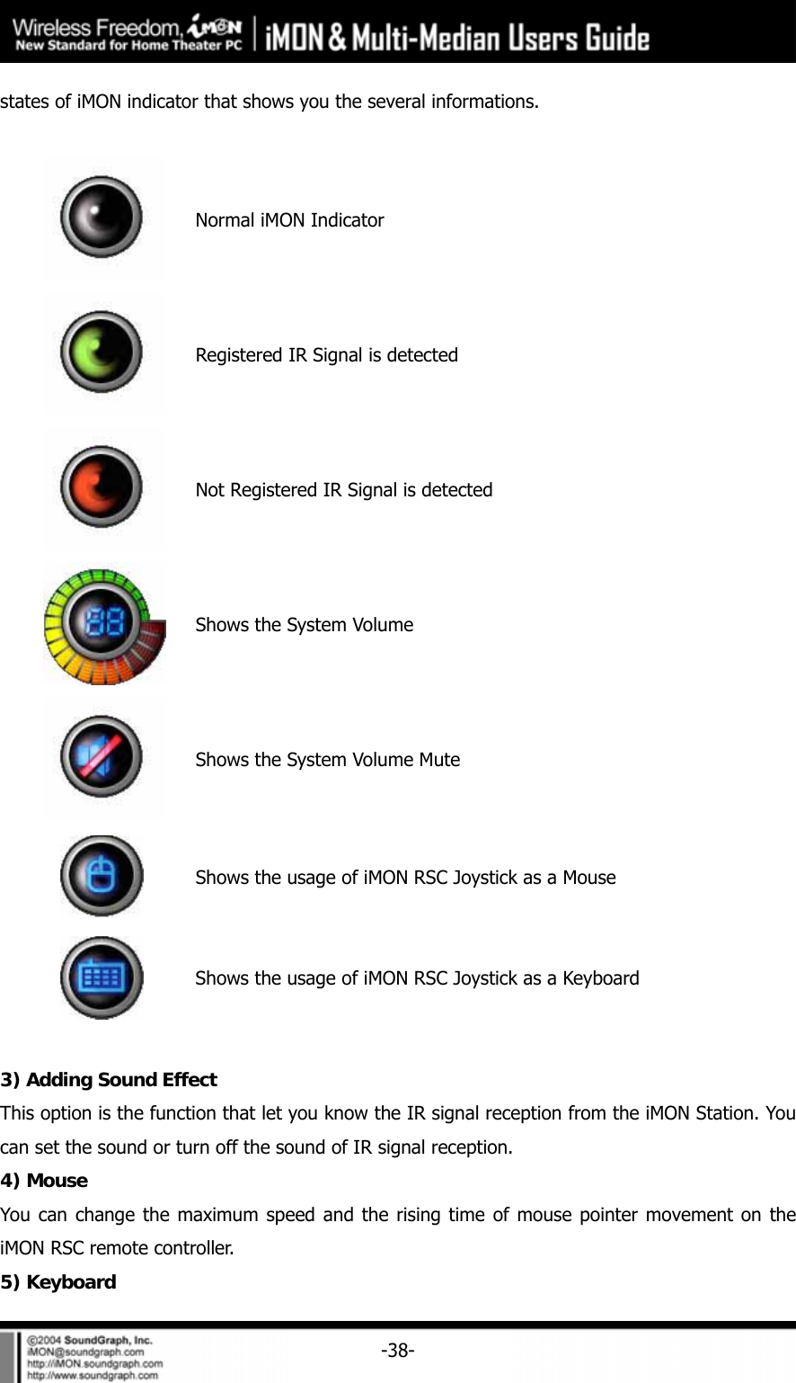     -38-states of iMON indicator that shows you the several informations.   Normal iMON Indicator  Registered IR Signal is detected    Not Registered IR Signal is detected  Shows the System Volume  Shows the System Volume Mute  Shows the usage of iMON RSC Joystick as a Mouse  Shows the usage of iMON RSC Joystick as a Keyboard  3) Adding Sound Effect This option is the function that let you know the IR signal reception from the iMON Station. You can set the sound or turn off the sound of IR signal reception.   4) Mouse   You can change the maximum speed and the rising time of mouse pointer movement on the iMON RSC remote controller.   5) Keyboard 