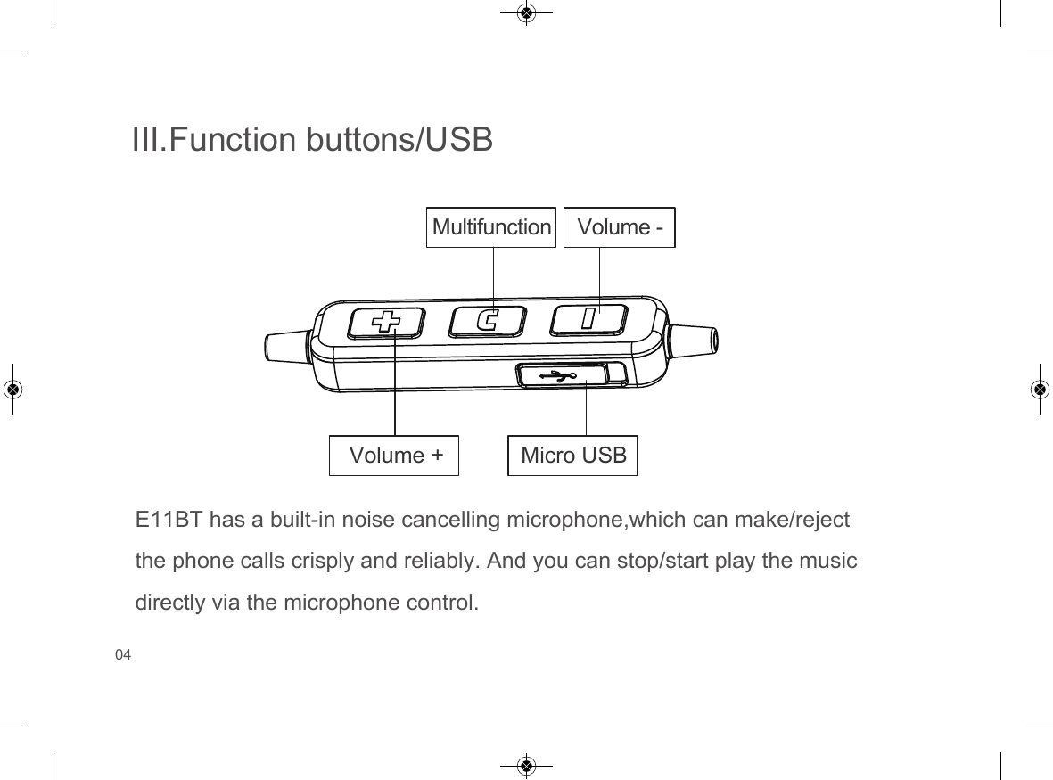 III.Function buttons/USBE11BT has a built-in noise cancelling microphone,which can make/reject the phone calls crisply and reliably. And you can stop/start play the music directly via the microphone control.Multifunction Volume -Volume + Micro USB04