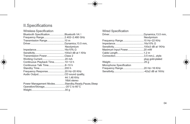 ,,6SHFLILFDWLRQV:LUHOHVV 6SHFLILFDWLRQ%OXHWRRWK6SHFLILFDWLRQ%OXHWRRWK91)UHTXHQF\5DQJHa*+]7UDQVPLVVLRQ5DQJH10 m'ULYHU'\QDPLFVPP1HRG\PLXP,PSHGDQFH10%ȍ6HQVLWLYLW\G%DW.+]7UDQVPLVVLRQ3RZHUClass 2:RUNLQJ&amp;XUUHQWP$&amp;RQWLQXRXV3OD\EDFN7LPHaK&amp;RQWLQXRXV7DON7LPHaK6WDQGE\7LPHK)UHTXHQF\5HVSRQVH+]a.+]$XGLR2XWSXW&amp;'VRXQGTXDOLW\.+]ELWVWHUHR3RZHU0DQDJHPHQW0RGHV6WDQGE\5HDG\3DXVH6OHHS2SHUDWLRQ6WRUDJH&Ucirc;&amp;WR&Ucirc;&amp;:HLJKW30 g:LUHG6SHFLILFDWLRQ'ULYHU'\QDPLFVPP1HRG\PLXP)UHTXHQF\5DQJH+]a.+],PSHGDQFHȍ6HQVLWLYLW\G%DW.+]0D[LPXP,QSXW3RZHUP:&amp;DEOH/HQJWKP&amp;RQQHFWLRQPP/VW\OHSOXJJROGSODWHG:HLJKWJ0LFURSKRQH6SHFLILFDWLRQ)UHTXHQF\5DQJH+]a.+]6HQVLWLYLW\G%DW.+]