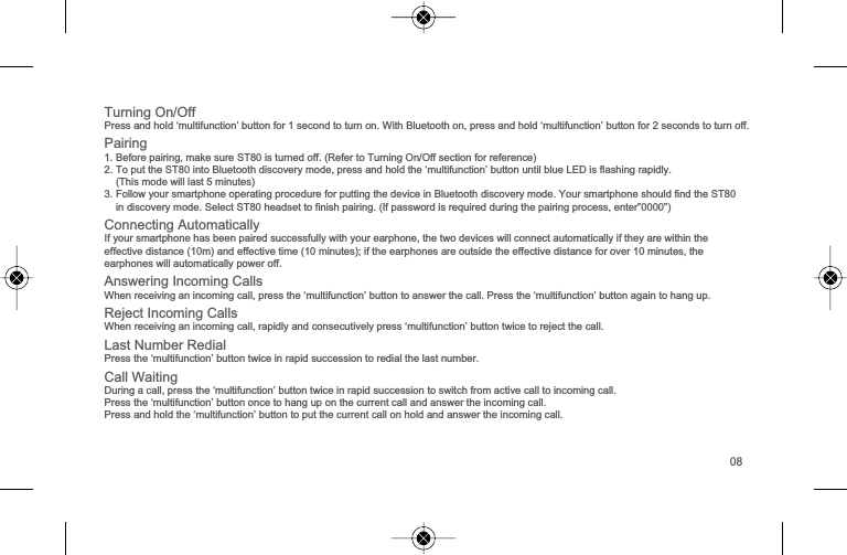 7XUQLQJ2Q2II3UHVVDQGKROG&micro;PXOWLIXQFWLRQ&para;EXWWRQIRUVHFRQGWRWXUQRQ:LWK%OXHWRRWKRQSUHVVDQGKROG&micro;PXOWLIXQFWLRQ&para;EXWWRQIRUVHFRQGVWRWXUQRIIPairing1%HIRUHSDLULQJPDNHVXUH67LVWXUQHGRII5HIHUWR7XUQLQJ2Q2IIVHFWLRQIRUUHIHUHQFH27RSXWWKH67LQWR%OXHWRRWKGLVFRYHU\PRGHSUHVVDQGKROGWKH&micro;PXOWLIXQFWLRQ&para;EXWWRQXQWLOEOXH/('LVIODVKLQJUDSLGO\7KLVPRGHZLOOODVWPLQXWHV3)ROORZ\RXUVPDUWSKRQHRSHUDWLQJSURFHGXUHIRUSXWWLQJWKHGHYLFHLQ%OXHWRRWKGLVFRYHU\PRGH<RXUVPDUWSKRQHVKRXOGILQGWKH67LQGLVFRYHU\PRGH6HOHFW67KHDGVHWWRILQLVKSDLULQJ,ISDVVZRUGLVUHTXLUHGGXULQJWKHSDLULQJSURFHVVHQWHU&acute;&acute;&amp;RQQHFWLQJ$XWRPDWLFDOO\,I\RXUVPDUWSKRQHKDVEHHQSDLUHGVXFFHVVIXOO\ZLWK\RXUHDUSKRQHWKHWZRGHYLFHVZLOOFRQQHFWDXWRPDWLFDOO\LIWKH\DUHZLWKLQWKHHIIHFWLYHGLVWDQFHPDQGHIIHFWLYHWLPHPLQXWHVLIWKHHDUSKRQHVDUHRXWVLGHWKHHIIHFWLYHGLVWDQFHIRURYHUPLQXWHVWKHHDUSKRQHVZLOODXWRPDWLFDOO\SRZHURII$QVZHULQJ,QFRPLQJ&amp;DOOV:KHQUHFHLYLQJDQLQFRPLQJFDOOSUHVVWKH&micro;PXOWLIXQFWLRQ&para;EXWWRQWRDQVZHUWKHFDOO3UHVVWKH&micro;PXOWLIXQFWLRQ&para;EXWWRQDJDLQWRKDQJXS5HMHFW,QFRPLQJ&amp;DOOV:KHQUHFHLYLQJDQLQFRPLQJFDOOUDSLGO\DQGFRQVHFXWLYHO\SUHVV&micro;PXOWLIXQFWLRQ&para;EXWWRQWZLFHWRUHMHFWWKHFDOO/DVW1XPEHU5HGLDO3UHVVWKH&micro;PXOWLIXQFWLRQ&para;EXWWRQWZLFHLQUDSLGVXFFHVVLRQWRUHGLDOWKHODVWQXPEHU&amp;DOO:DLWLQJ'XULQJDFDOOSUHVVWKH&micro;PXOWLIXQFWLRQ&para;EXWWRQWZLFHLQUDSLGVXFFHVVLRQWRVZLWFKIURPDFWLYHFDOOWRLQFRPLQJFDOO3UHVVWKH&micro;PXOWLIXQFWLRQ&para;EXWWRQRQFHWRKDQJXSRQWKHFXUUHQWFDOODQGDQVZHUWKHLQFRPLQJFDOO3UHVVDQGKROGWKH&micro;PXOWLIXQFWLRQ&para;EXWWRQWRSXWWKHFXUUHQWFDOORQKROGDQGDQVZHUWKHLQFRPLQJFDOO08