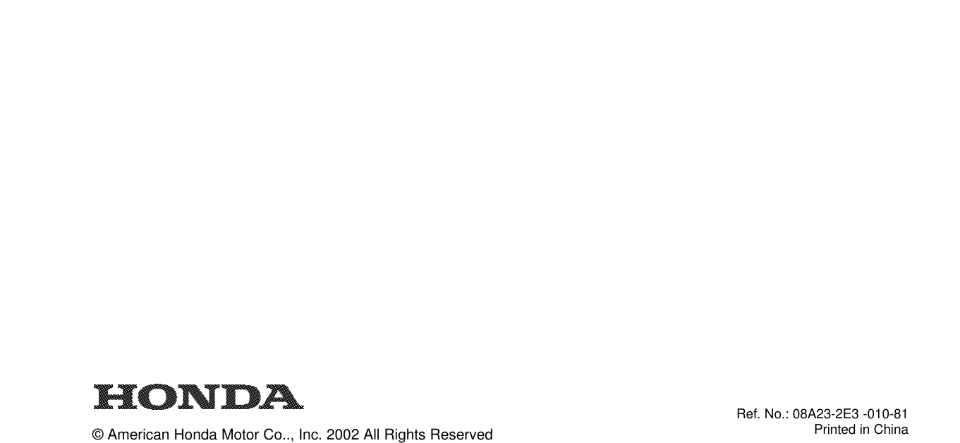 © American Honda Motor Co.., Inc. 2002 All Rights ReservedRef. No.: 08A23-2E3 -010-81Printed in China