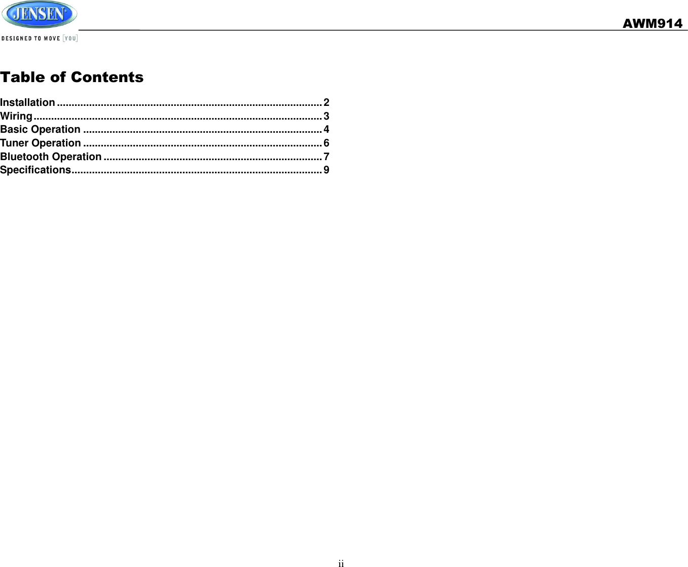   AWM914  ii  Table of Contents Installation ........................................................................................... 2 Wiring ................................................................................................... 3 Basic Operation .................................................................................. 4 Tuner Operation .................................................................................. 6 Bluetooth Operation ........................................................................... 7 Specifications ...................................................................................... 9 