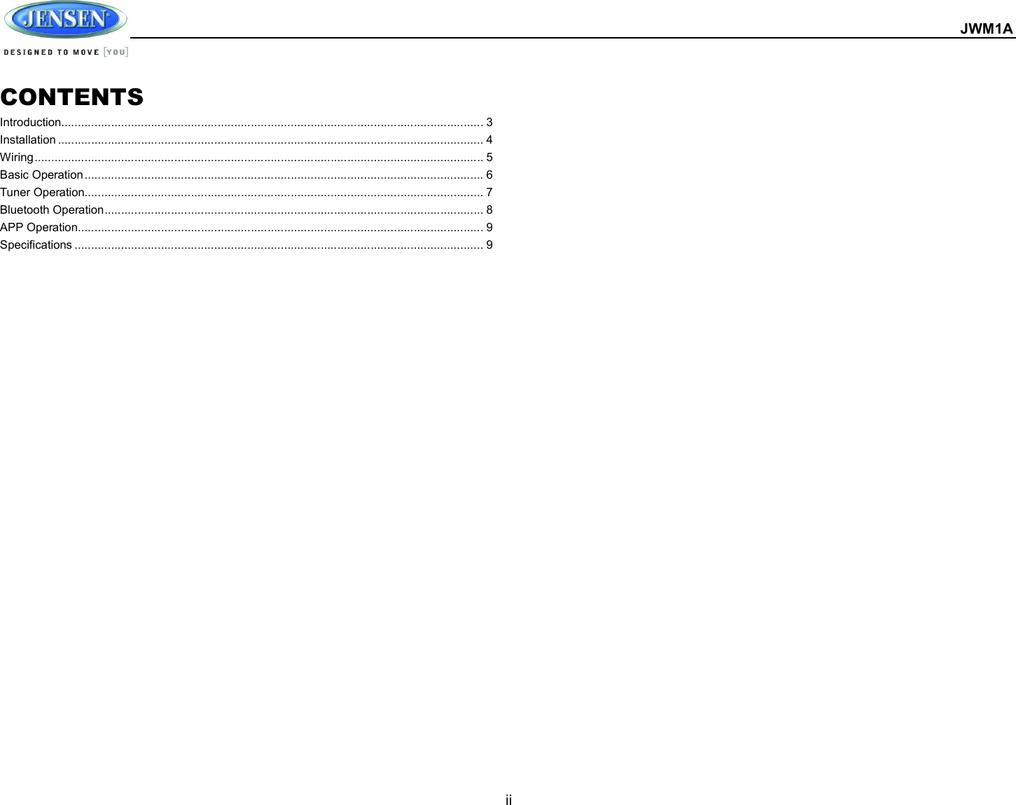  JWM1A  ii  CONTENTS Introduction ............................................................................................................................... 3 Installation ................................................................................................................................ 4 Wiring ....................................................................................................................................... 5 Basic Operation ........................................................................................................................ 6 Tuner Operation........................................................................................................................ 7 Bluetooth Operation .................................................................................................................. 8 APP Operation .......................................................................................................................... 9 Specifications ........................................................................................................................... 9   