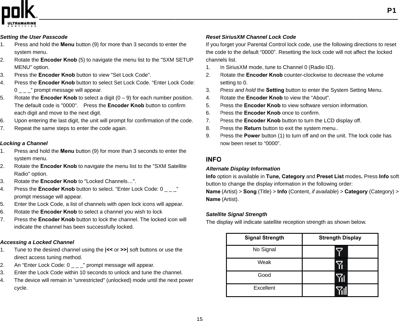    Setting the User1. Press and system me2. Rotate the MENU&quot; opt3. Press the E4. Press the E0 _ _ _” pro5. Rotate the The defaulteach digit a6. Upon enter7. Repeat the Locking a Chan1. Press and system me2. Rotate the Radio&quot; opti3. Rotate the 4. Press the Eprompt mes5. Enter the L6. Rotate the 7. Press the Eindicate the Accessing a Loc1.  Tune to thedirect acce2. An “Enter L3. Enter the L4. The devicecycle.   r Passcode hold the Menu buttoenu. Encoder Knob (5) tion. Encoder Knob buttEncoder Knob buttompt message will aEncoder Knob to st code is &quot;0000&quot;.   Pand move to the nexring the last digit, the same steps to entenel hold the Menu buttonu. Encoder Knob to non. Encoder Knob to &quot;Encoder Knob buttssage will appear. Lock Code, a list of cEncoder Knob to sEncoder Knob butte channel has beencked Channel e desired channel usss tuning method. Lock Code: 0 _ _ _” Lock Code within 10e will remain in “unreon (9) for more thanto navigate the meton to view &quot;Set Locton to select Set Locappear. select a digit (0 – 9)Press the Encoder xt digit. e unit will prompt foer the code again.on (9) for more thannavigate the menu l&quot;Locked Channels…ton to select. “Enter channels with open select a channel yoton to lock the chan successfully lockedsing the |&lt;&lt; or &gt;&gt;| sprompt message w0 seconds to unlock estricted” (unlocked)n 3 seconds to entenu list to the &quot;SXM ck Code&quot;. ck Code. “Enter Loc) for each number pKnob button to conor confirmation of thn 3 seconds to entelist to the &quot;SXM Sat…&quot;. Lock Code: 0 _ _ _lock icons will appeu wish to lock nel. The locked icond. soft buttons or use twill appear. and tune the chann) mode until the nex15 er the SETUP ck Code: position. nfirm e code. r the tellite _” ear. n will the nel. xt power Reset If you fthe cochann1. 2. Rs3. P4. R5. P6. P7. P8. P9. Pn INFOAlternInfo opbuttonNameName SatelliThe di SiriusXM Channeforget your Parentade to the default “00els list. In SiriusXM mode, tRotate the Encodersetting to 0. Press and hold the Rotate the EncoderPress the Encoder Press the Encoder Press the Encoder Press the Return bPress the Power bunow been reset to “O nate Display Informption is available into change the disp(Artist) &gt; Song (Tit(Artist). ite Signal Strengthsplay will indicate sSignal SNo SiWeaGooExcell Lock Code l Control lock code,000”. Resetting the tune to Channel 0 (Rr Knob counter-clocSetting button to er Knob to view theKnob to view softwKnob once to confKnob button to turnutton to exit the sysutton (1) to turn off a0000”. mation Tune, Category anlay information in thle) &gt; Info (Content, h satellite reception strtrength gnal ak od llent  use the following dlock code will not aRadio ID). ckwise to decreasenter the System Se“About”. ware version informafirm. n the LCD display ostem menu.. and on the unit. Thend Preset List modehe following order:if available) &gt; Caterength as shown beStrength Displa     P1 directions to reset ffect the locked the volume tting Menu. ation. off. e lock code has es. Press Info soft gory (Category) &gt; elow. ay 