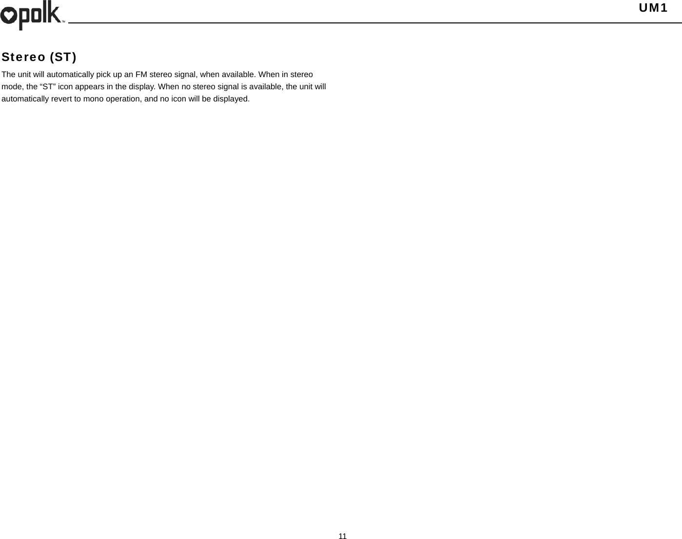   UM1  11    Stereo (ST) The unit will automatically pick up an FM stereo signal, when available. When in stereo mode, the “ST” icon appears in the display. When no stereo signal is available, the unit will automatically revert to mono operation, and no icon will be displayed. 