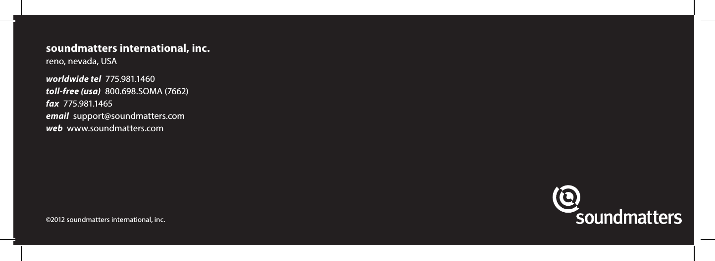 soundmatters international, inc.reno, nevada, USAworldwide tel  775.981.1460 toll-free (usa)  800.698.SOMA (7662)fax  775.981.1465email  support@soundmatters.com web  www.soundmatters.com &copy;2012 soundmatters international, inc. 