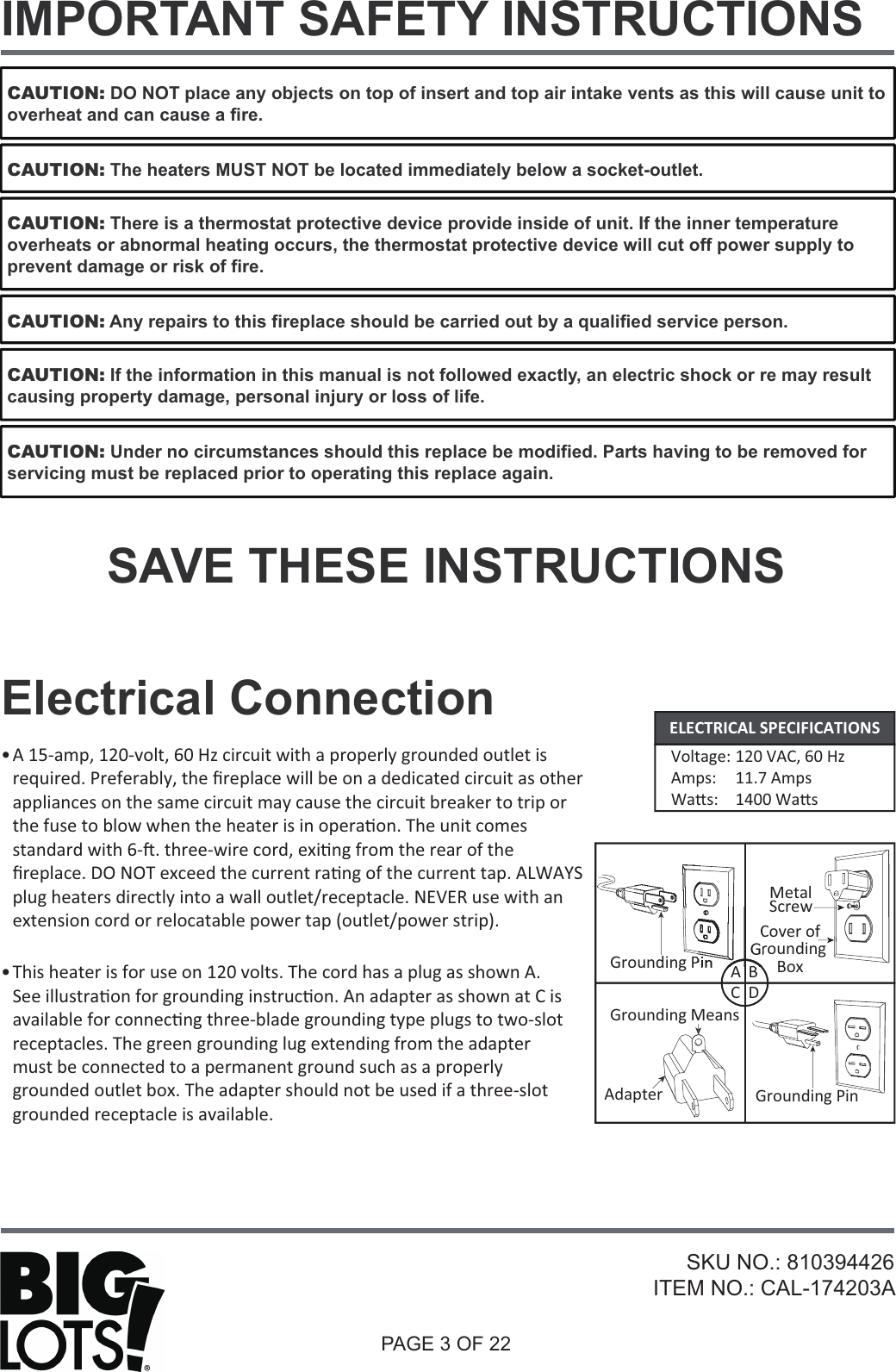 PAGE 3 OF 22IMPORTANT SAFETY INSTRUCTIONSSKU NO.: 810394426ITEM NO.: CAL-174203AElectrical ConnectionA 15-amp, 120-volt, 60 Hz circuit with a properly grounded outlet is ƌĞƋƵŝƌĞĚ͘WƌĞĨĞƌĂďůǇ͕ƚŚĞĮƌĞƉůĂĐĞǁŝůůďĞŽŶĂĚĞĚŝĐĂƚĞĚĐŝƌĐƵŝƚĂƐŽƚŚĞƌappliances on the same circuit may cause the circuit breaker to trip or ƚŚĞĨƵƐĞƚŽďůŽǁǁŚĞŶƚŚĞŚĞĂƚĞƌŝƐŝŶŽƉĞƌĂƟŽŶ͘dŚĞƵŶŝƚĐŽŵĞƐƐƚĂŶĚĂƌĚǁŝƚŚϲͲŌ͘ƚŚƌĞĞͲǁŝƌĞĐŽƌĚ͕ĞǆŝƟŶŐĨƌŽŵƚŚĞƌĞĂƌŽĨƚŚĞĮƌĞƉůĂĐĞ͘KEKdĞǆĐĞĞĚƚŚĞĐƵƌƌĞŶƚƌĂƟŶŐŽĨƚŚĞĐƵƌƌĞŶƚƚĂƉ͘&gt;tz^ƉůƵŐŚĞĂƚĞƌƐĚŝƌĞĐƚůǇŝŶƚŽĂǁĂůůŽƵƚůĞƚͬƌĞĐĞƉƚĂĐůĞ͘EsZƵƐĞǁŝƚŚĂŶĞǆƚĞŶƐŝŽŶĐŽƌĚŽƌƌĞůŽĐĂƚĂďůĞƉŽǁĞƌƚĂƉ;ŽƵƚůĞƚͬƉŽǁĞƌƐƚƌŝƉͿ͘•dŚŝƐŚĞĂƚĞƌŝƐĨŽƌƵƐĞŽŶϭϮϬǀŽůƚƐ͘dŚĞĐŽƌĚŚĂƐĂƉůƵŐĂƐƐŚŽǁŶ͘^ĞĞŝůůƵƐƚƌĂƟŽŶĨŽƌŐƌŽƵŶĚŝŶŐŝŶƐƚƌƵĐƟŽŶ͘ŶĂĚĂƉƚĞƌĂƐƐŚŽǁŶĂƚŝƐĂǀĂŝůĂďůĞĨŽƌĐŽŶŶĞĐƟŶŐƚŚƌĞĞͲďůĂĚĞŐƌŽƵŶĚŝŶŐƚǇƉĞƉůƵŐƐƚŽƚǁŽͲƐůŽƚƌĞĐĞƉƚĂĐůĞƐ͘dŚĞŐƌĞĞŶŐƌŽƵŶĚŝŶŐůƵŐĞǆƚĞŶĚŝŶŐĨƌŽŵƚŚĞĂĚĂƉƚĞƌmust be connected to a permanent ground such as a properly ŐƌŽƵŶĚĞĚŽƵƚůĞƚďŽǆ͘dŚĞĂĚĂƉƚĞƌƐŚŽƵůĚŶŽƚďĞƵƐĞĚŝĨĂƚŚƌĞĞͲƐůŽƚgrounded receptacle is available.•sŽůƚĂŐĞ͗ϭϮϬs͕ϲϬ,ǌŵƉƐ͗ ϭϭ͘ϳŵƉƐtĂƩƐ͗ ϭϰϬϬtĂƩƐELECTRICAL SPECIFICATIONSGrounding PinMetal^ĐƌĞǁŽǀĞƌŽĨGroundingŽǆGrounding PinGrounding MeansAdapterABSAVE THESE INSTRUCTIONSCAUTION: DO NOT place any objects on top of insert and top air intake vents as this will cause unit to overheat and can cause a fire.CAUTION: If the information in this manual is not followed exactly, an electric shock or re may result causing property damage, personal injury or loss of life.CAUTION: Under no circumstances should this replace be modified. Parts having to be removed for servicing must be replaced prior to operating this replace again.CAUTION: There is a thermostat protective device provide inside of unit. If the inner temperatureoverheats or abnormal heating occurs, the thermostat protective device will cut off power supply to prevent damage or risk of fire.CAUTION: The heaters MUST NOT be located immediately below a socket-outlet.CAUTION: Any repairs to this fireplace should be carried out by a qualified service person.