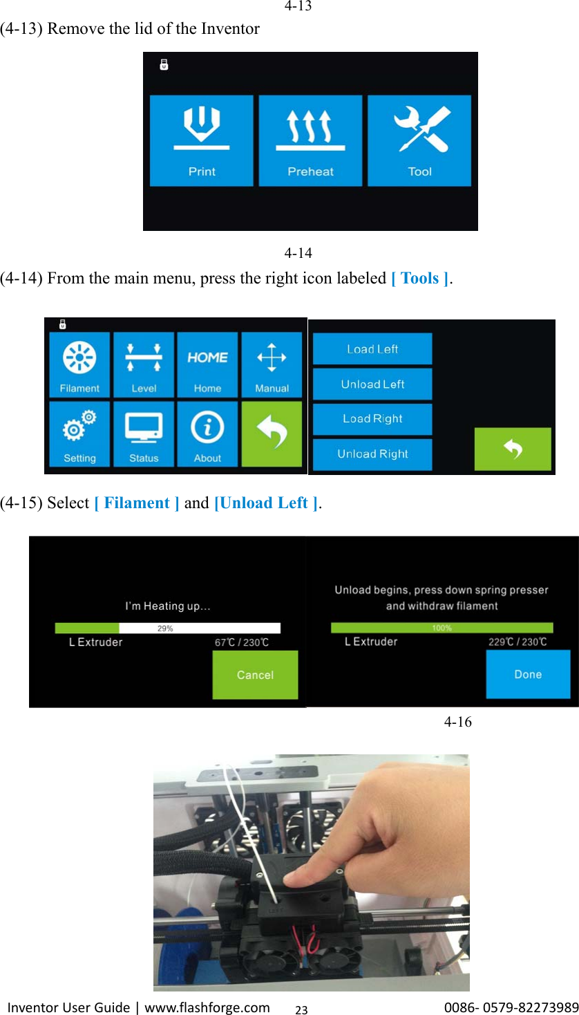                                                                                                                                                             InventorUserGuide|www.flashforge.com0086‐0579‐82273989234-13 (4-13) Remove the lid of the Inventor          4-14 (4-14) From the main menu, press the right icon labeled [ Tools ].          (4-15) Select [ Filament ] and [Unload Left ]. 4-16   