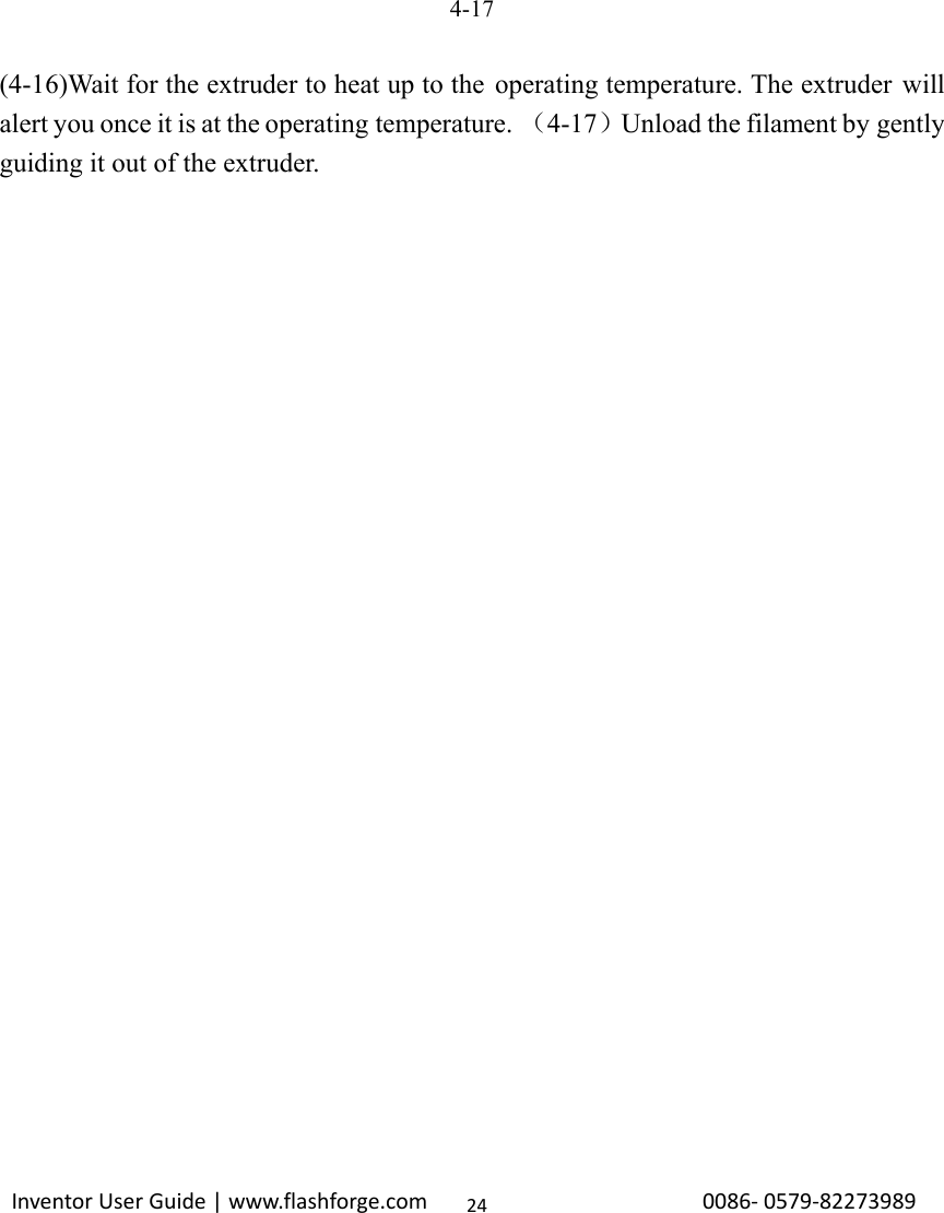                                                                                                                                                             InventorUserGuide|www.flashforge.com0086‐0579‐8227398924           4-17  (4-16)Wait for the extruder to heat up to the operating temperature. The extruder  will alert you once it is at the operating temperature. （4-17）Unload the filament by gently guiding it out of the extruder.               