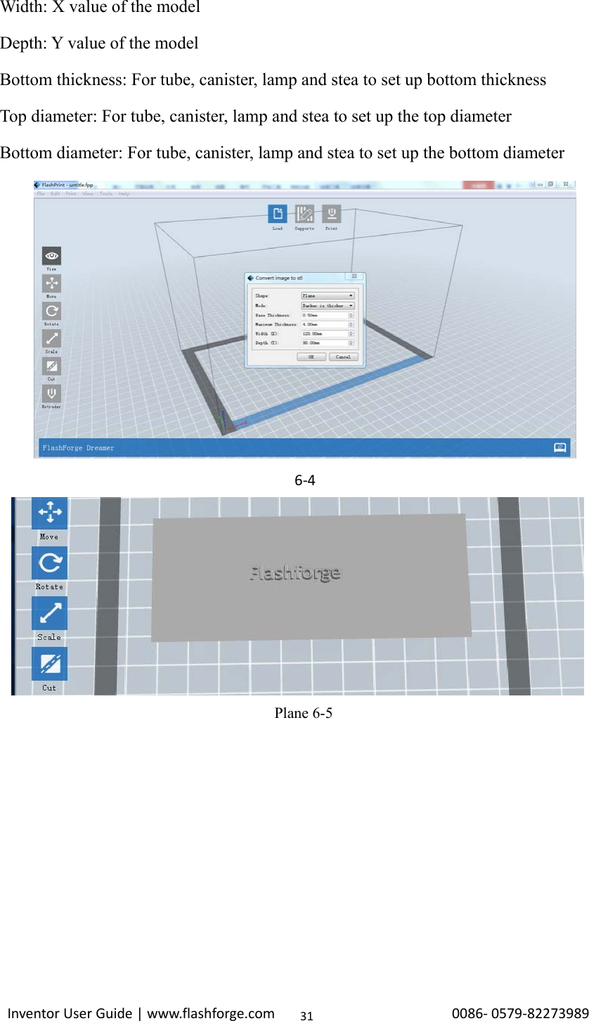                                                                                                                                                             InventorUserGuide|www.flashforge.com0086‐0579‐8227398931Width: X value of the model Depth: Y value of the model Bottom thickness: For tube, canister, lamp and stea to set up bottom thickness Top diameter: For tube, canister, lamp and stea to set up the top diameter Bottom diameter: For tube, canister, lamp and stea to set up the bottom diameter            Plane 6-5  6‐4