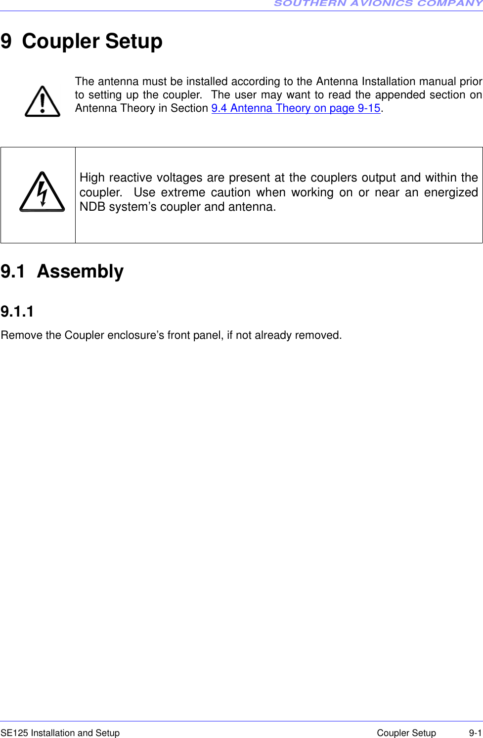 SOUTHERN AVIONICS COMPANYSE125 Installation and Setup  9-1Coupler Setup9 Coupler SetupThe antenna must be installed according to the Antenna Installation manual priorto setting up the coupler.  The user may want to read the appended section onAntenna Theory in Section 9.4 Antenna Theory on page 9-15.9.1  Assembly9.1.1  Remove the Coupler enclosure’s front panel, if not already removed.High reactive voltages are present at the couplers output and within thecoupler.  Use extreme caution when working on or near an energizedNDB system’s coupler and antenna.