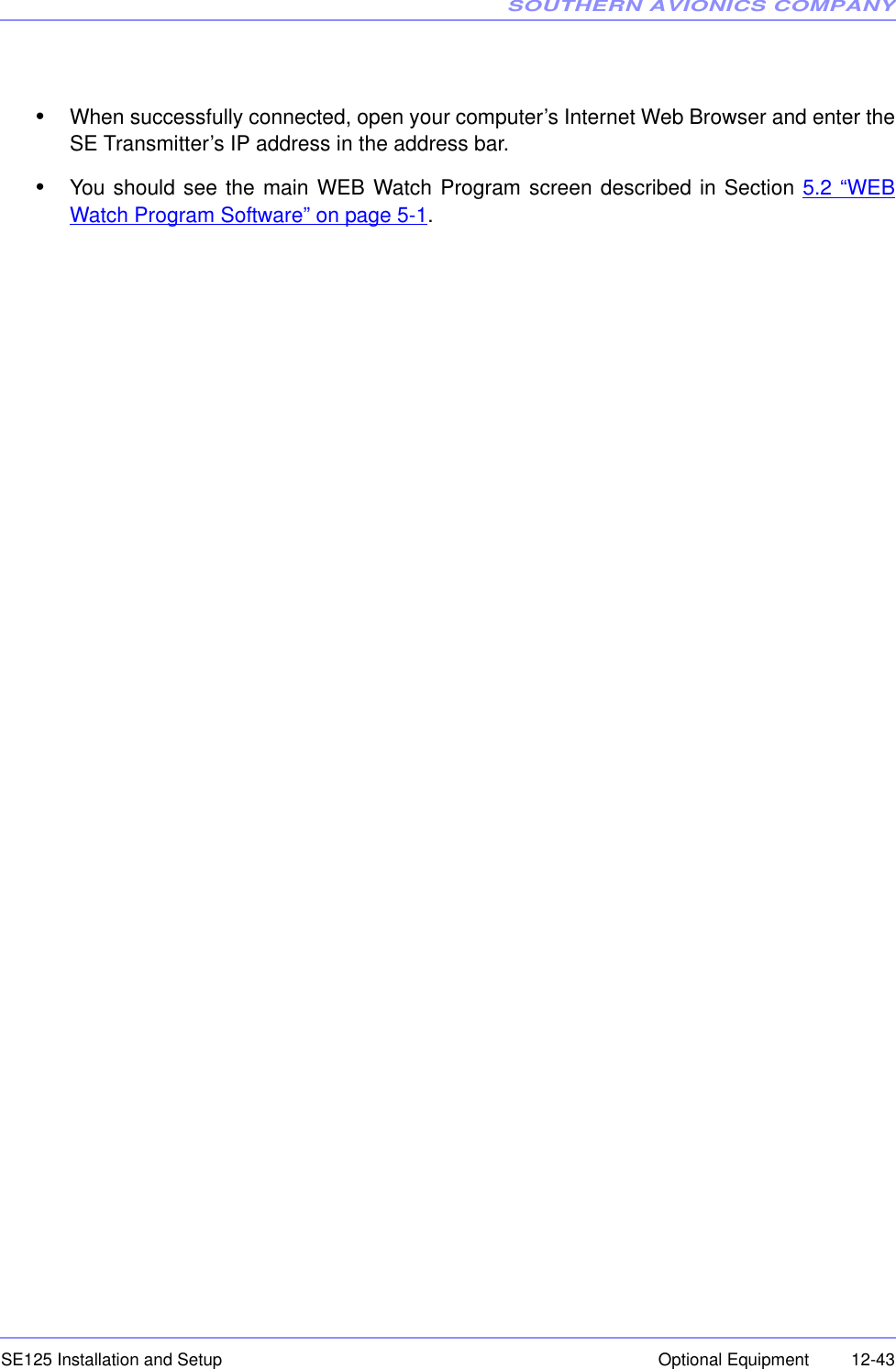 SOUTHERN AVIONICS COMPANYSE125 Installation and Setup  12-43Optional Equipment•When successfully connected, open your computer’s Internet Web Browser and enter theSE Transmitter’s IP address in the address bar.•You should see the main WEB Watch Program screen described in Section 5.2 “WEBWatch Program Software” on page 5-1. 