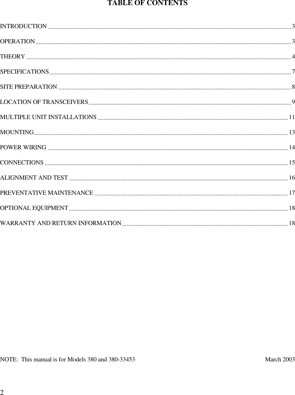 2TABLE OF CONTENTSINTRODUCTION.................................................................................................................................................................3OPERATION.........................................................................................................................................................................3THEORY ...............................................................................................................................................................................4SPECIFICATIONS................................................................................................................................................................7SITE PREPARATION ..........................................................................................................................................................8LOCATION OF TRANSCEIVERS......................................................................................................................................9MULTIPLE UNIT INSTALLATIONS ..............................................................................................................................11MOUNTING........................................................................................................................................................................13POWER WIRING ...............................................................................................................................................................14CONNECTIONS .................................................................................................................................................................15ALIGNMENT AND TEST .................................................................................................................................................16PREVENTATIVE MAINTENANCE ................................................................................................................................17OPTIONAL EQUIPMENT.................................................................................................................................................18WARRANTY AND RETURN INFORMATION..............................................................................................................18NOTE:  This manual is for Models 380 and 380-33453 March 2003
