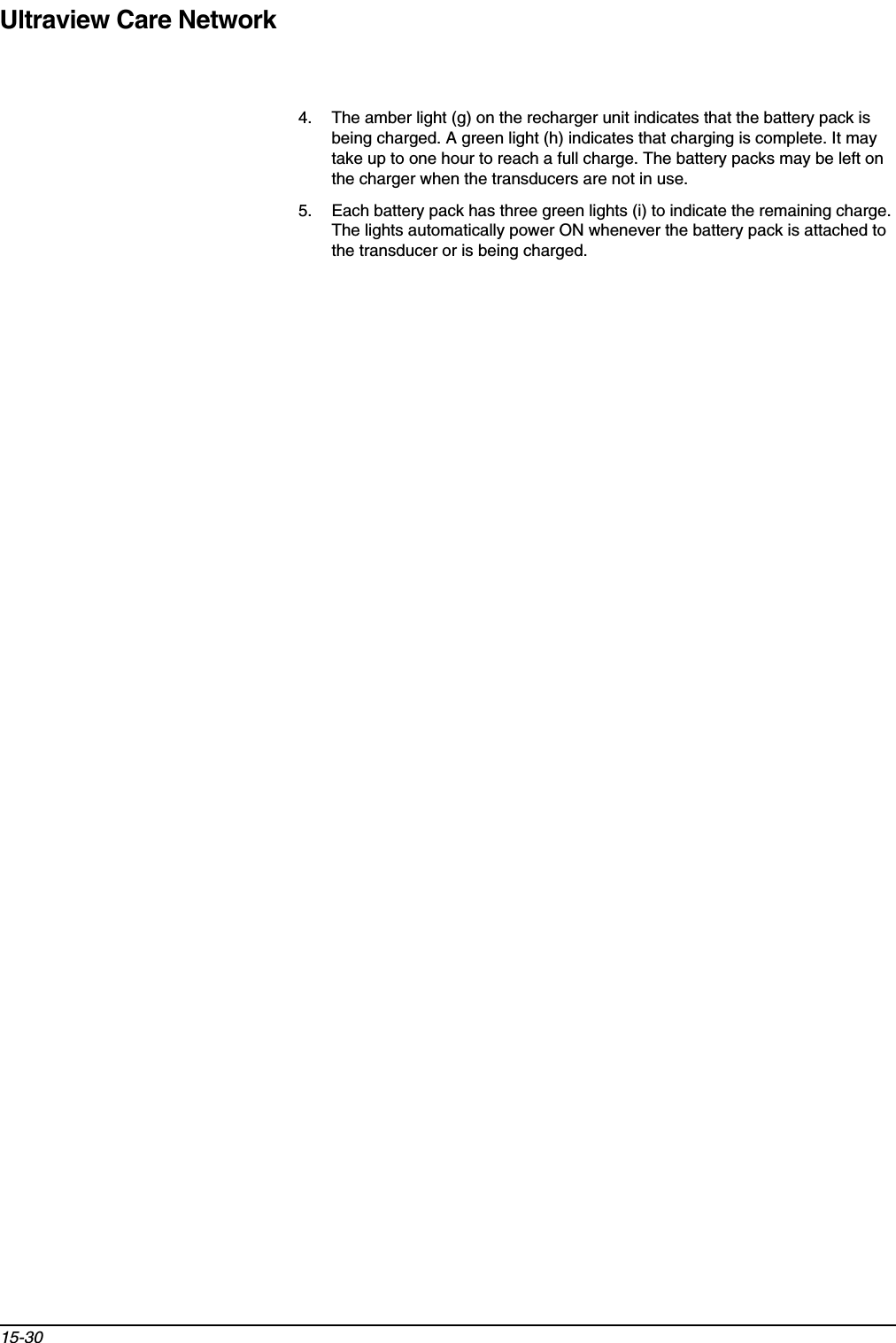 Ultraview Care Network15-304. The amber light (g) on the recharger unit indicates that the battery pack is being charged. A green light (h) indicates that charging is complete. It may take up to one hour to reach a full charge. The battery packs may be left on the charger when the transducers are not in use.5. Each battery pack has three green lights (i) to indicate the remaining charge. The lights automatically power ON whenever the battery pack is attached to the transducer or is being charged.