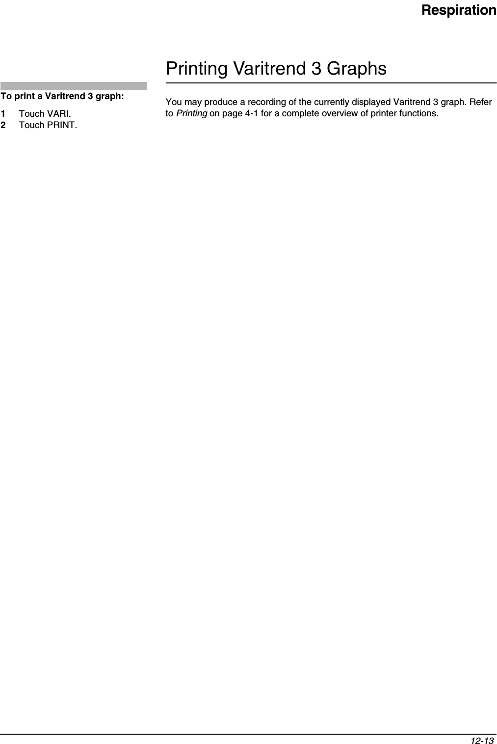 Respiration12-13 Printing Varitrend 3 GraphsYou may produce a recording of the currently displayed Varitrend 3 graph. Refer to Printing on page 4-1 for a complete overview of printer functions.To print a Varitrend 3 graph: 1Touch VARI.2Touch PRINT.