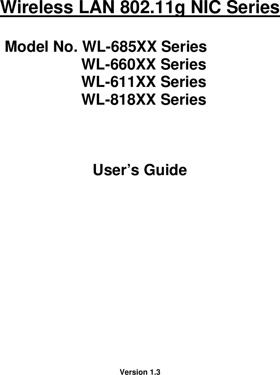     Wireless LAN 802.11g NIC Series  Model No. WL-685XX Series                   WL-660XX Series                   WL-611XX Series                   WL-818XX Series    User’s Guide                     Version 1.3       