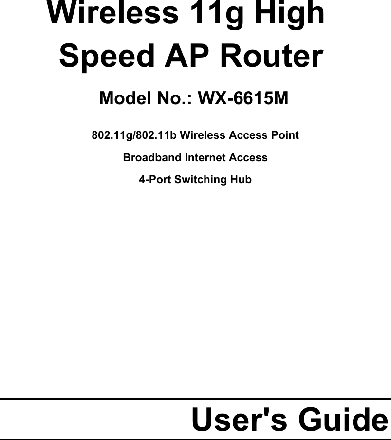         Wireless 11g High Speed AP Router  802.11g/802.11b Wireless Access Point  Broadband Internet Access 4-Port Switching Hub              User&apos;s Guide  Model No.: WX-6615M