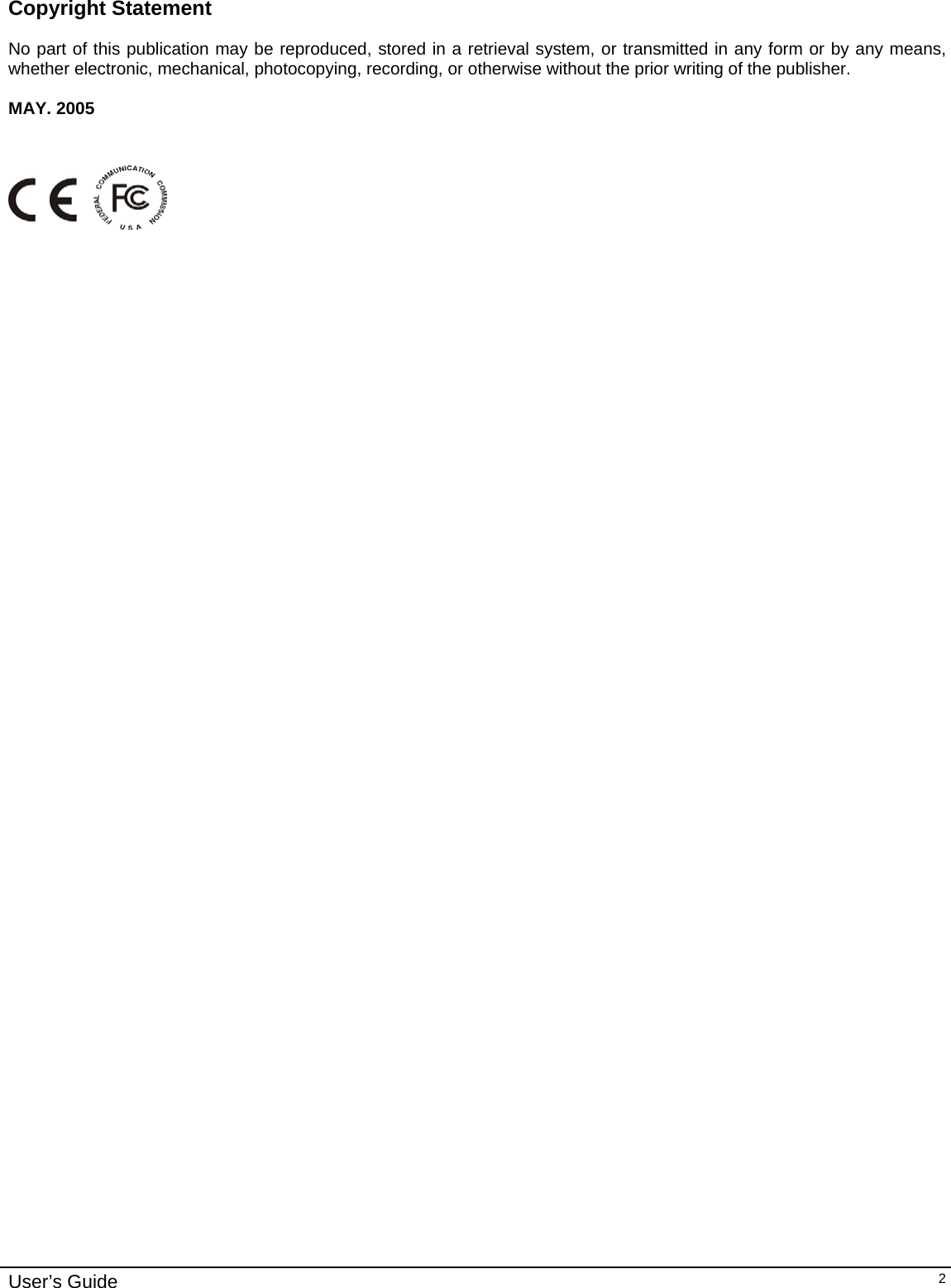    User’s Guide   2  Copyright Statement  No part of this publication may be reproduced, stored in a retrieval system, or transmitted in any form or by any means, whether electronic, mechanical, photocopying, recording, or otherwise without the prior writing of the publisher.  MAY. 2005     