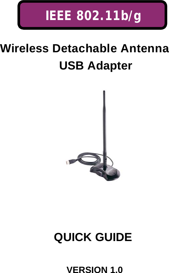    IEEE 802.11b/g    Wireless Detachable Antenna USB Adapter           QUICK GUIDE                            VERSION 1.0 