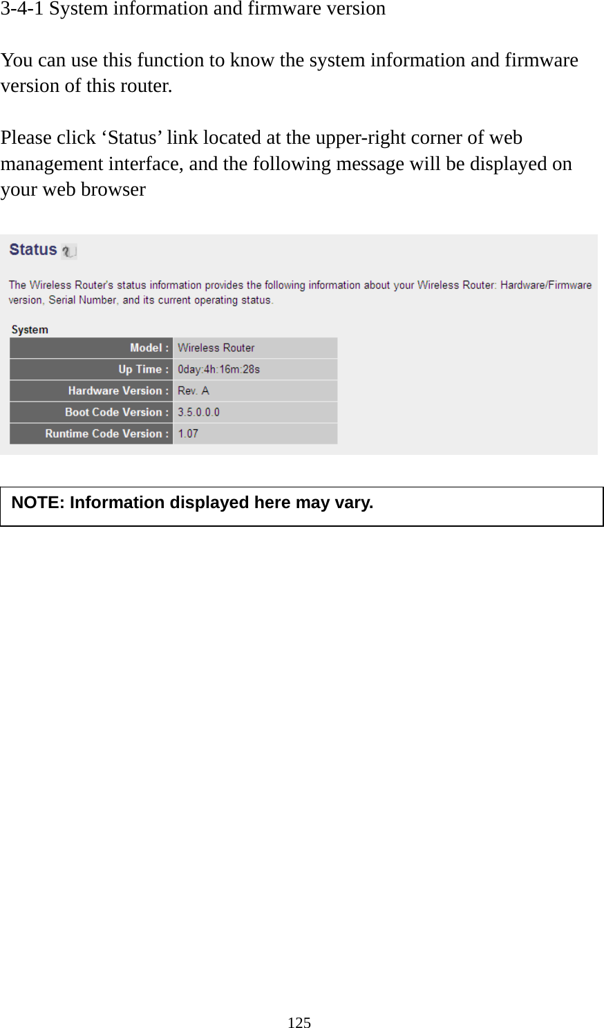 125 3-4-1 System information and firmware version  You can use this function to know the system information and firmware version of this router.  Please click ‘Status’ link located at the upper-right corner of web management interface, and the following message will be displayed on your web browser                       NOTE: Information displayed here may vary. 