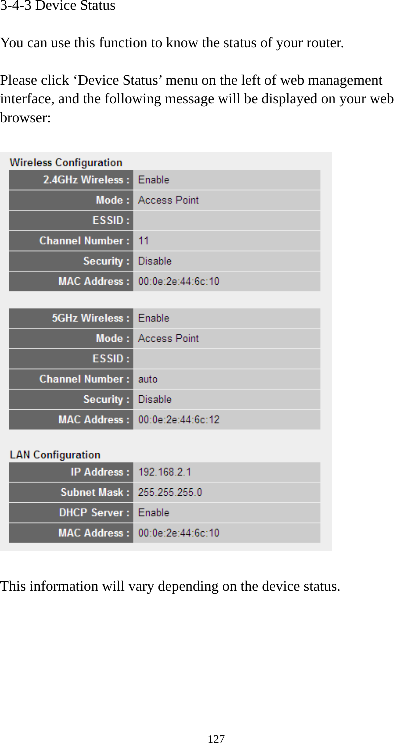 127 3-4-3 Device Status  You can use this function to know the status of your router.  Please click ‘Device Status’ menu on the left of web management interface, and the following message will be displayed on your web browser:    This information will vary depending on the device status.       