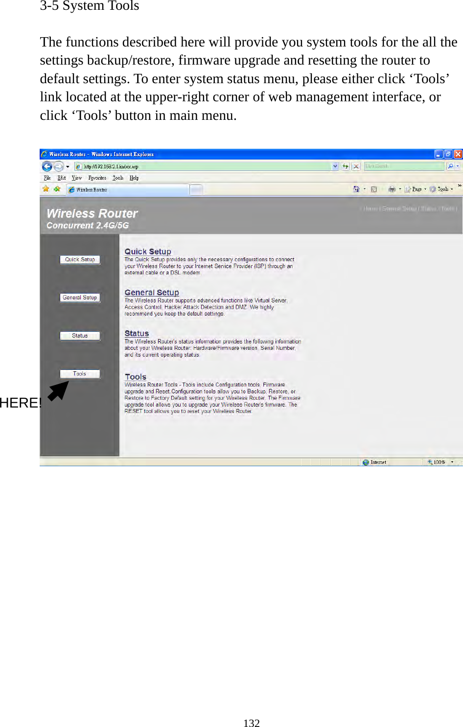 132 3-5 System Tools  The functions described here will provide you system tools for the all the settings backup/restore, firmware upgrade and resetting the router to default settings. To enter system status menu, please either click ‘Tools’ link located at the upper-right corner of web management interface, or click ‘Tools’ button in main menu.               HERE! 