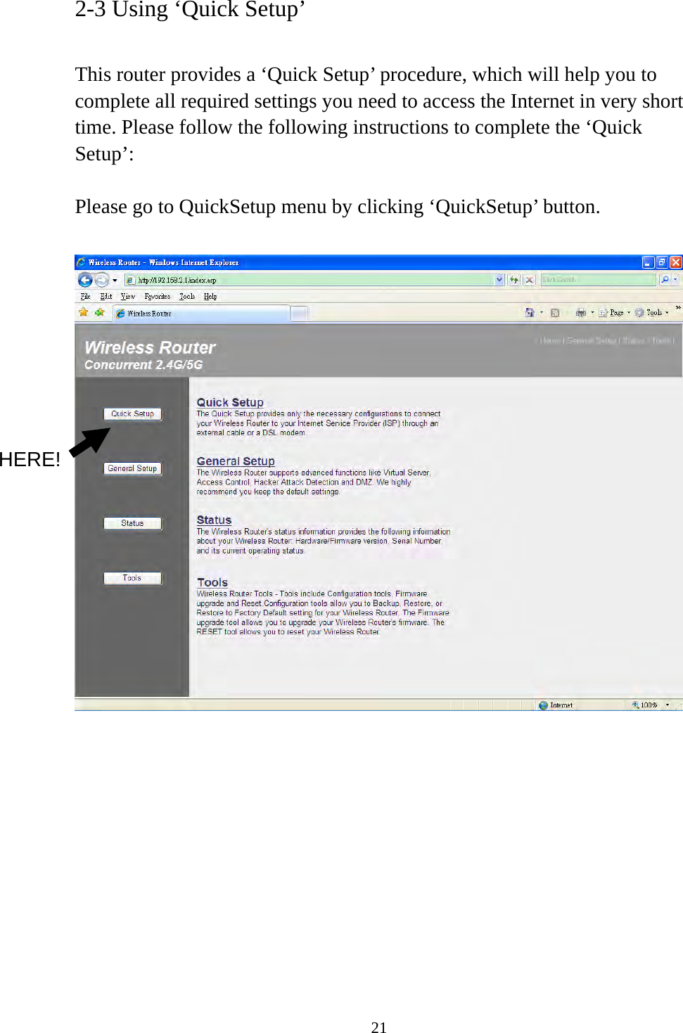 21 2-3 Using ‘Quick Setup’  This router provides a ‘Quick Setup’ procedure, which will help you to complete all required settings you need to access the Internet in very short time. Please follow the following instructions to complete the ‘Quick Setup’:  Please go to QuickSetup menu by clicking ‘QuickSetup’ button.             HERE! 