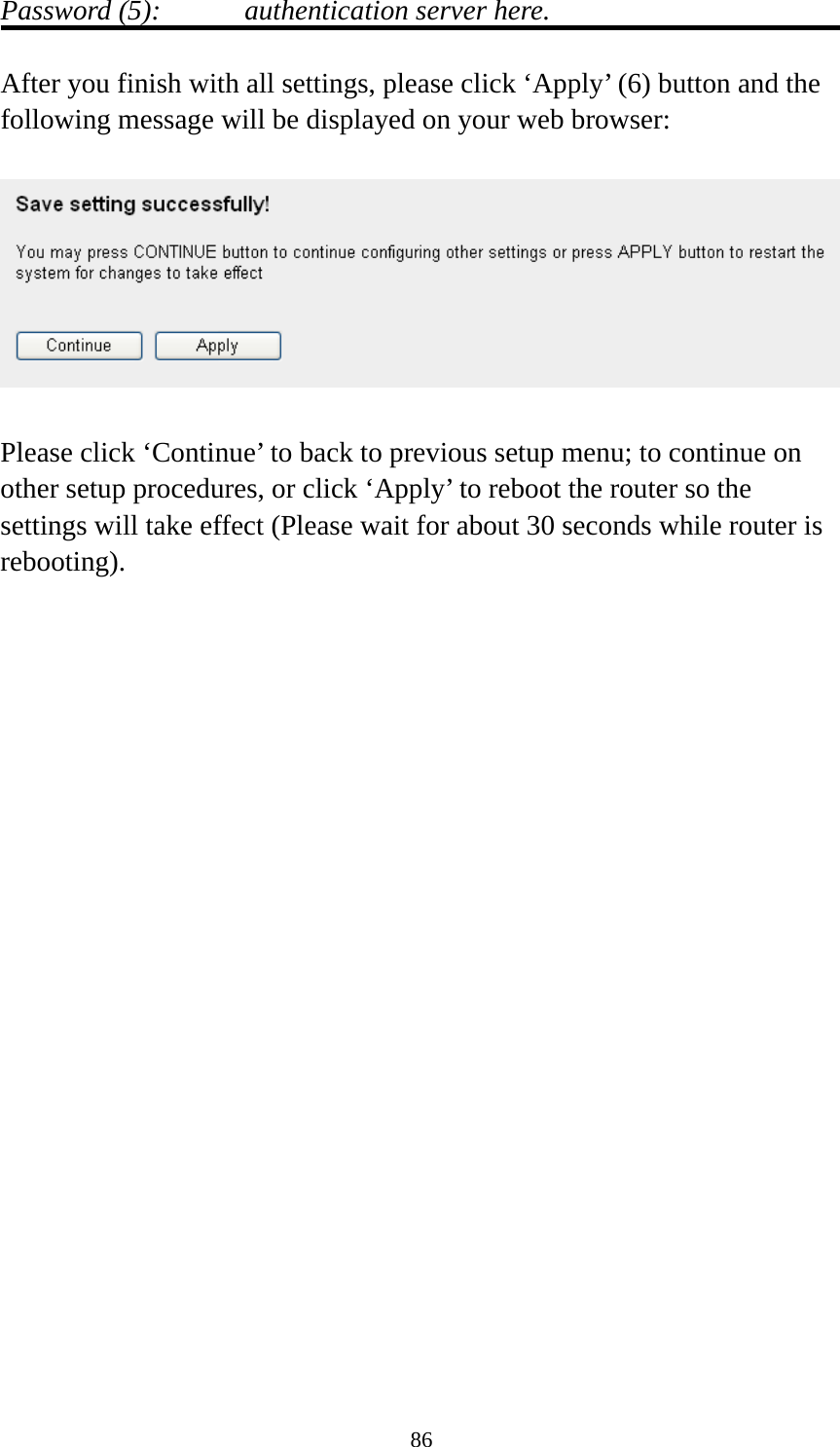 86 Password (5):    authentication server here.  After you finish with all settings, please click ‘Apply’ (6) button and the following message will be displayed on your web browser:    Please click ‘Continue’ to back to previous setup menu; to continue on other setup procedures, or click ‘Apply’ to reboot the router so the settings will take effect (Please wait for about 30 seconds while router is rebooting).                       