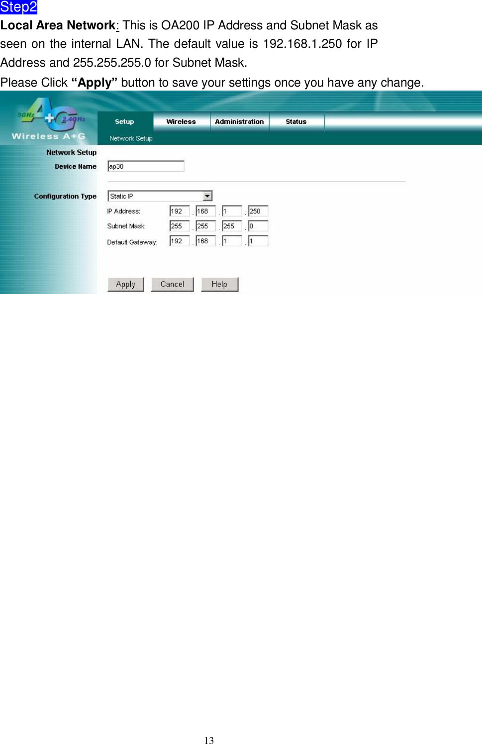  13 Step2 Local Area Network: This is OA200 IP Address and Subnet Mask as seen on the internal LAN. The default value is 192.168.1.250 for IP Address and 255.255.255.0 for Subnet Mask.  Please Click “Apply” button to save your settings once you have any change.                         