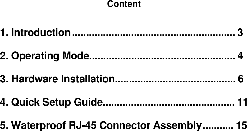 Content    1. Introduction .......................................................... 3   2. Operating Mode.................................................... 4   3. Hardware Installation........................................... 6   4. Quick Setup Guide............................................... 11   5. Waterproof RJ-45 Connector Assembly ........... 15                                                   