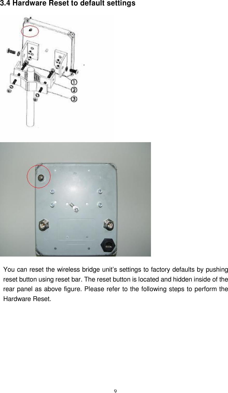  9 3.4 Hardware Reset to default settings     You can reset the wireless bridge unit’s settings to factory defaults by pushing reset button using reset bar. The reset button is located and hidden inside of the rear panel as above figure. Please refer to the following steps to perform the Hardware Reset.               