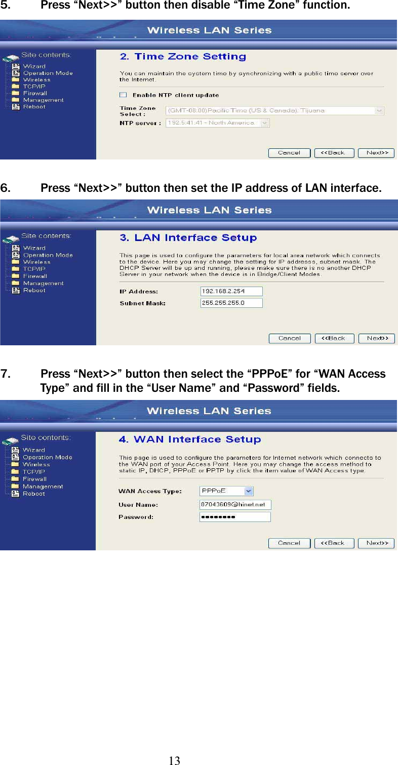 135. Press “Next&gt;&gt;” button then disable “Time Zone” function. 6. Press “Next&gt;&gt;” button then set the IP address of LAN interface. 7. Press “Next&gt;&gt;” button then select the “PPPoE” for “WAN Access Type” and fill in the “User Name” and “Password” fields. 