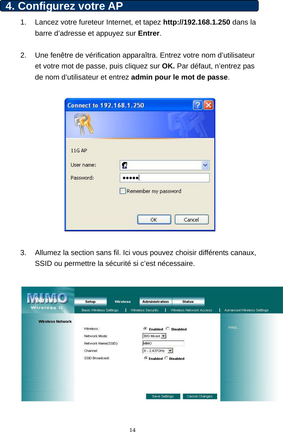 4. Configurez votre AP   1.  Lancez votre fureteur Internet, et tapez http://192.168.1.250 dans la barre d’adresse et appuyez sur Entrer.   2.  Une fenêtre de vérification apparaîtra. Entrez votre nom d’utilisateur et votre mot de passe, puis cliquez sur OK. Par défaut, n’entrez pas de nom d’utilisateur et entrez admin pour le mot de passe.     3.  Allumez la section sans fil. Ici vous pouvez choisir différents canaux, SSID ou permettre la sécurité si c’est nécessaire.      14