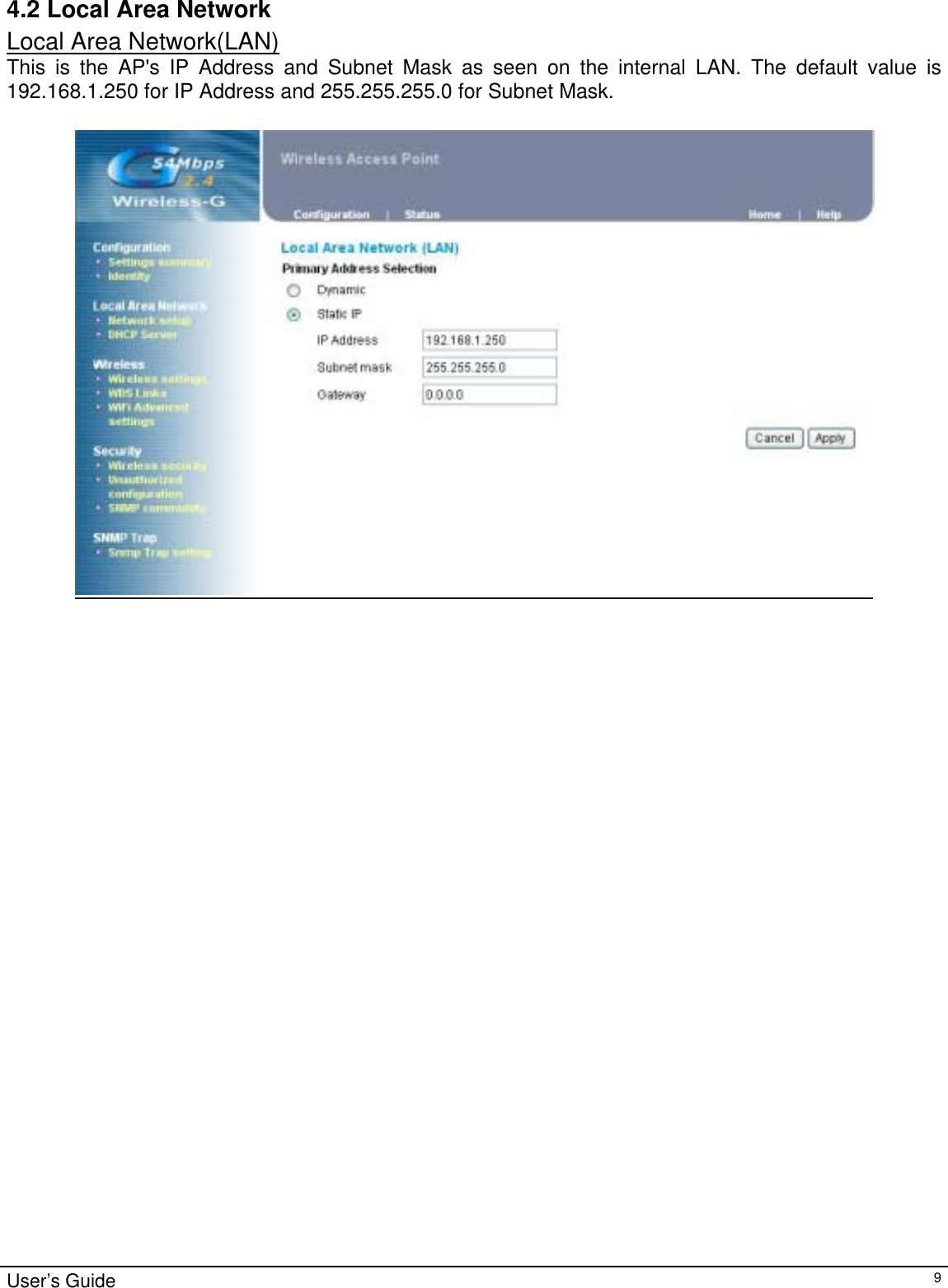                                                                                                                                                                                                                                                                                                                                                                                           User’s Guide   94.2 Local Area Network Local Area Network(LAN) This is the AP&apos;s IP Address and Subnet Mask as seen on the internal LAN. The default value is 192.168.1.250 for IP Address and 255.255.255.0 for Subnet Mask.     