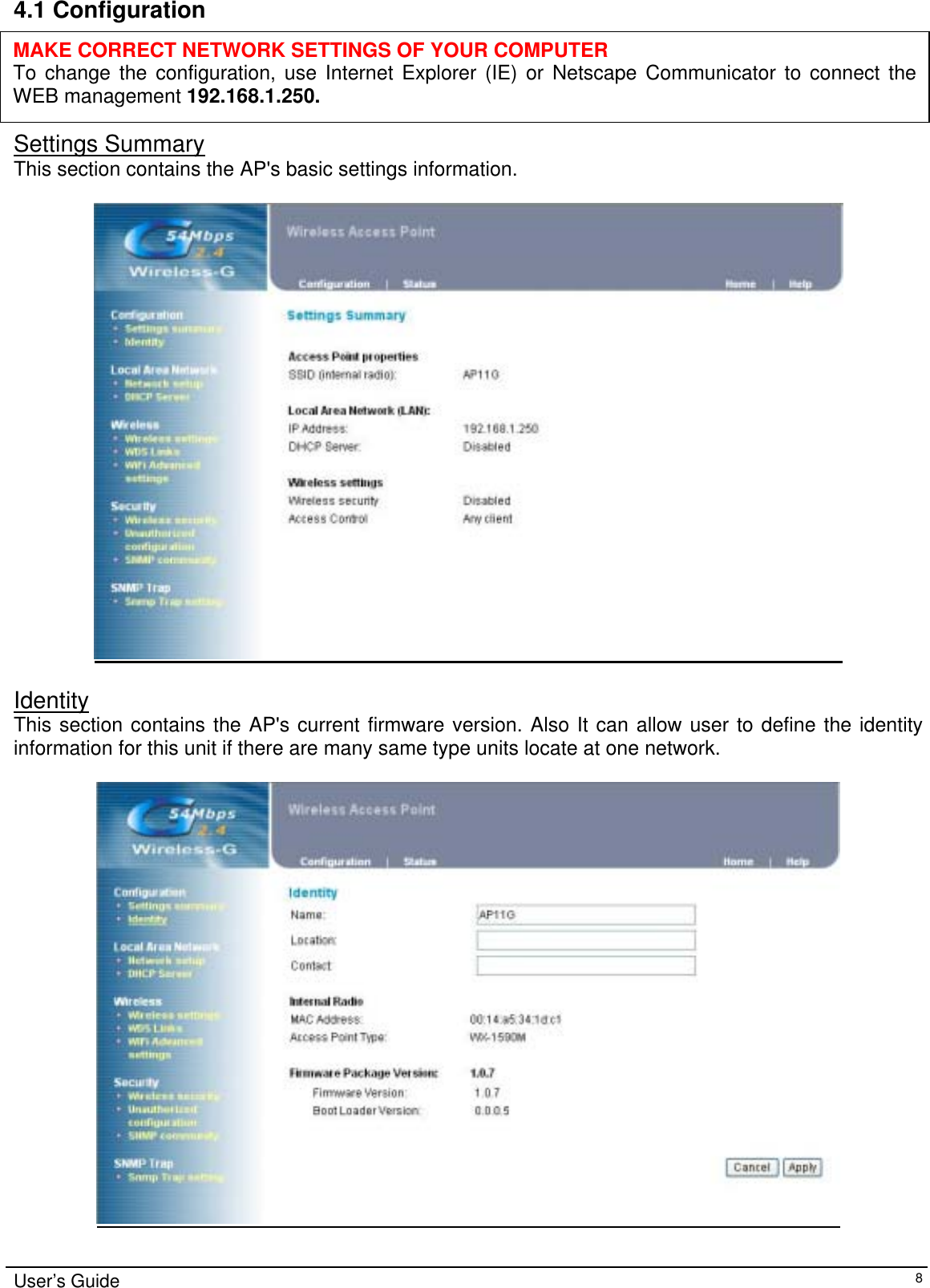    User’s Guide   84.1 Configuration      Settings Summary This section contains the AP&apos;s basic settings information.     Identity This section contains the AP&apos;s current firmware version. Also It can allow user to define the identity information for this unit if there are many same type units locate at one network.    MAKE CORRECT NETWORK SETTINGS OF YOUR COMPUTER To change the configuration, use Internet Explorer (IE) or Netscape Communicator to connect the WEB management 192.168.1.250. 