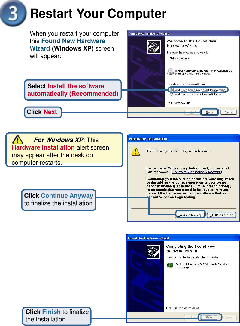 Restart Your Computer When you restart your computer this Found New Hardware Wizard (Windows XP) screen will appear: Select Install the software automatically (Recommended) Click Next        For Windows XP: This Hardware Installation alert screen may appear after the desktop computer restarts. Click Continue Anyway to nalize the installation Click Finish to nalize the installation. 