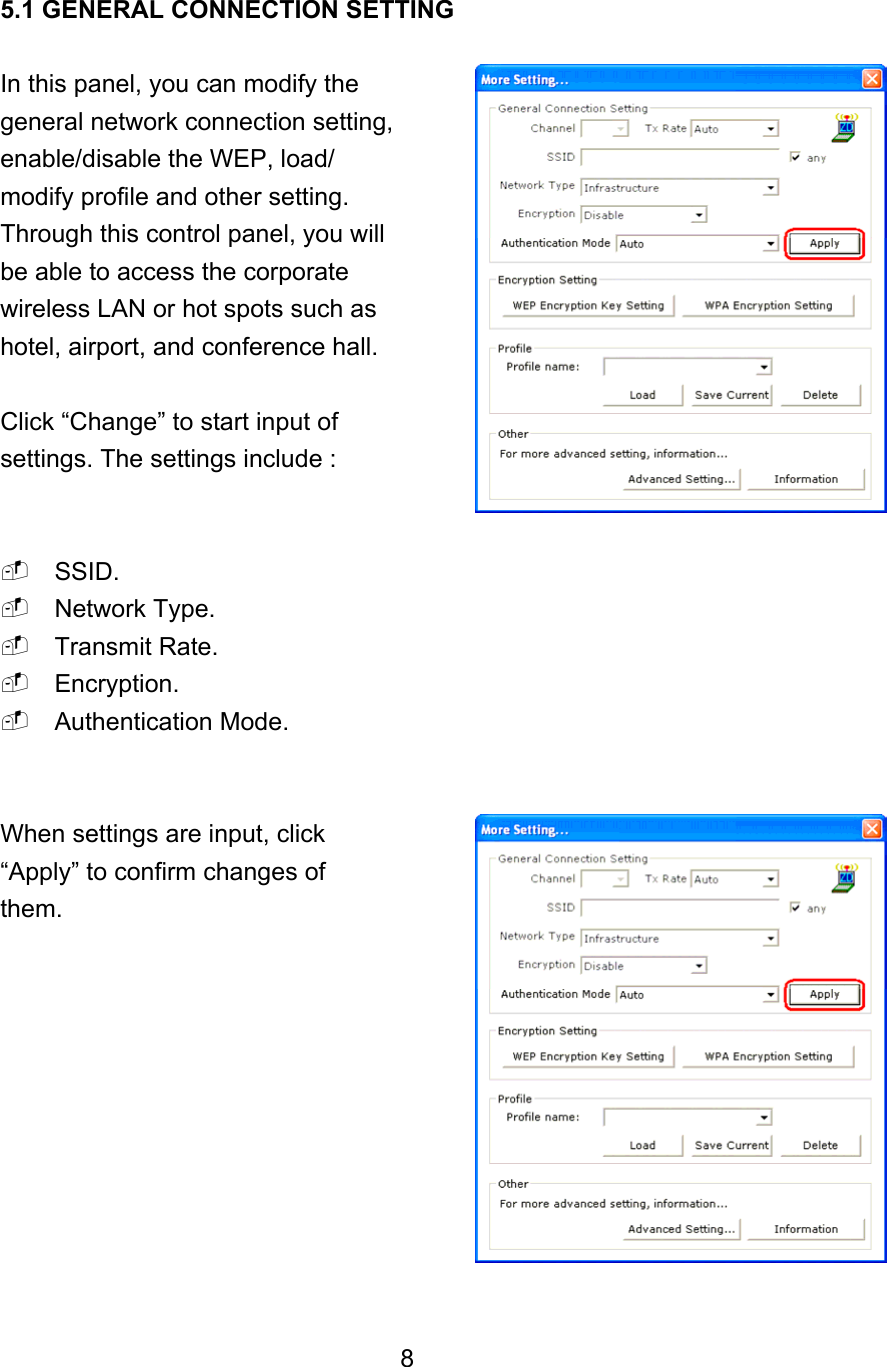  5.1 GENERAL CONNECTION SETTING  In this panel, you can modify the   general network connection setting, enable/disable the WEP, load/ modify profile and other setting. Through this control panel, you will be able to access the corporate wireless LAN or hot spots such as hotel, airport, and conference hall.  Click “Change” to start input of settings. The settings include :    SSID.  Network Type.  Transmit Rate.  Encryption.  Authentication Mode.   When settings are input, click   “Apply” to confirm changes of them.            8 