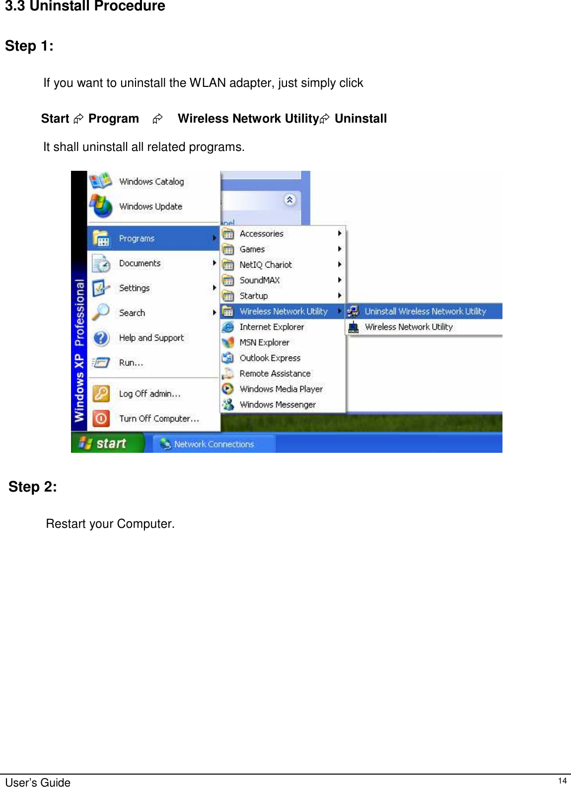 3.3 Uninstall Procedure   Step 1:   If you want to uninstall the WLAN adapter, just simply click   Start  Program       Wireless Network Utility Uninstall  It shall uninstall all related programs.       Step 2:   Restart your Computer.                         User’s Guide 14 