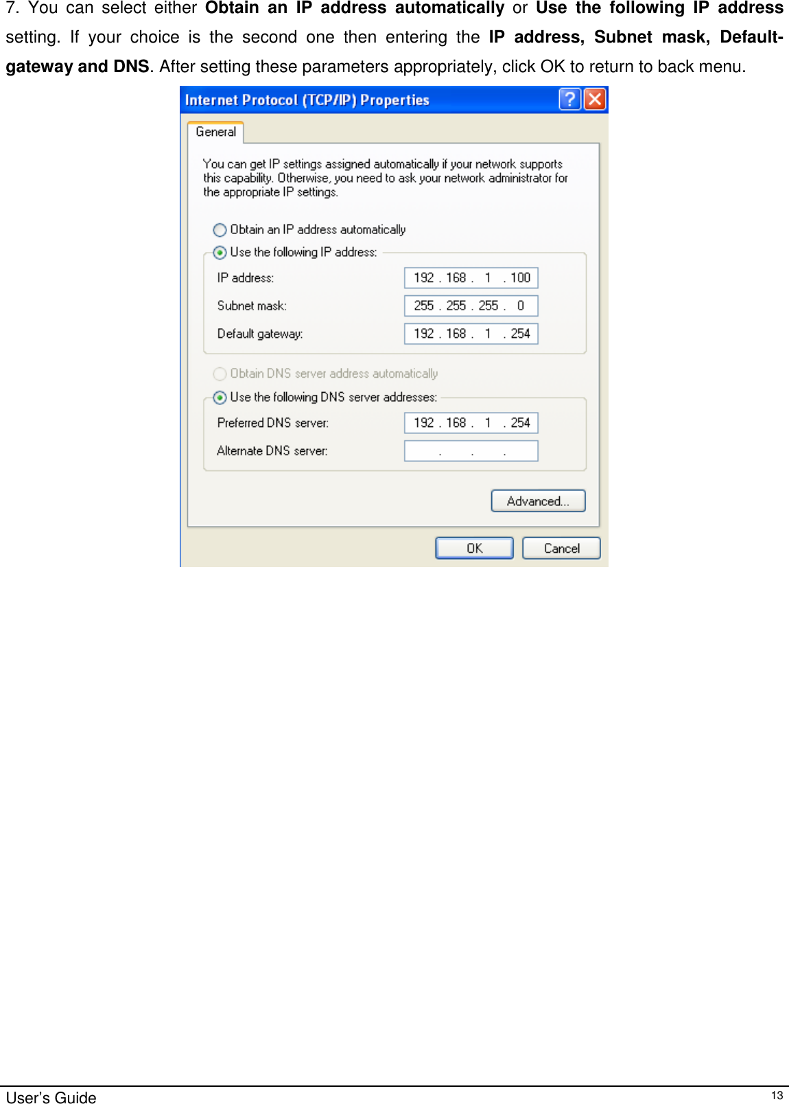                                                                                                                                                                                                                                         User’s Guide   137. You can select either Obtain an IP address automatically or Use the following IP address setting. If your choice is the second one then entering the IP address, Subnet mask, Default- gateway and DNS. After setting these parameters appropriately, click OK to return to back menu.                                            